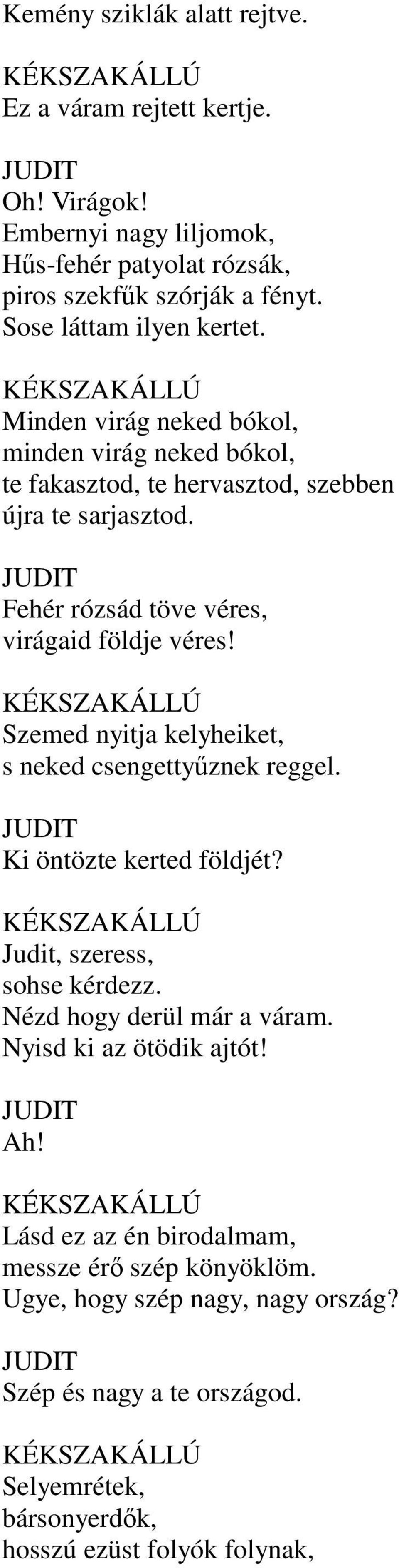 Fehér rózsád töve véres, virágaid földje véres! Szemed nyitja kelyheiket, s neked csengettyűznek reggel. Ki öntözte kerted földjét? Judit, szeress, sohse kérdezz.