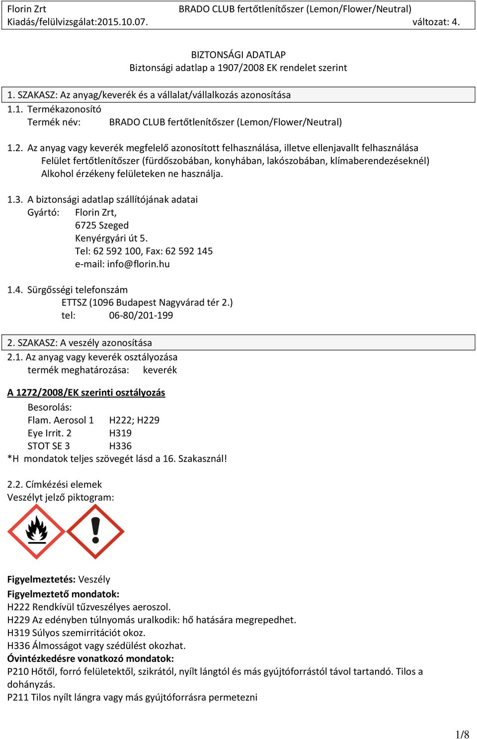 Az anyag vagy keverék megfelelő azonosított felhasználása, illetve ellenjavallt felhasználása Felület fertőtlenítőszer (fürdőszobában, konyhában, lakószobában, klímaberendezéseknél) Alkohol érzékeny