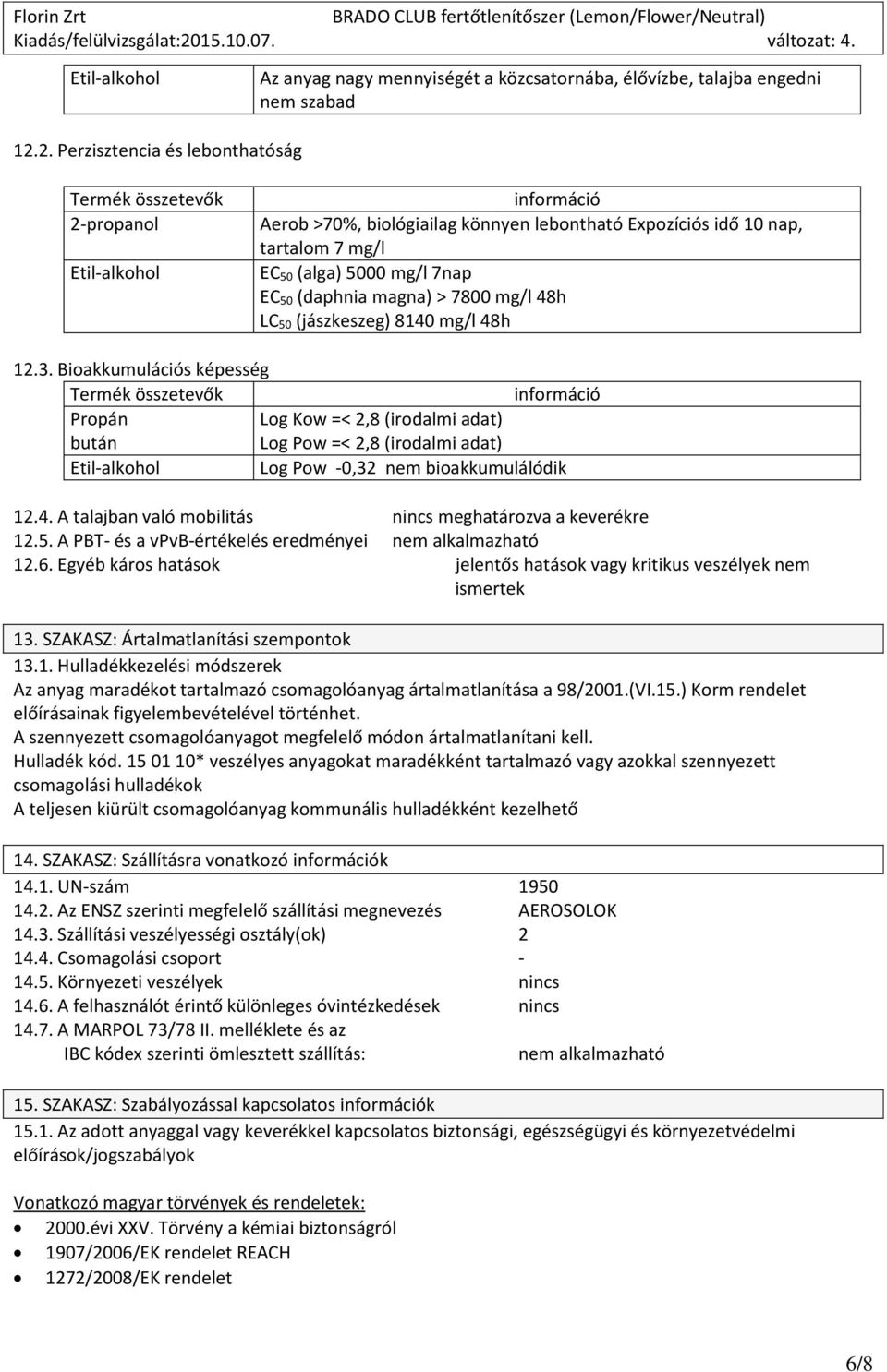 Bioakkumulációs képesség Propán Log Kow =< 2,8 (irodalmi adat) bután Log Pow =< 2,8 (irodalmi adat) Log Pow -0,32 nem bioakkumulálódik 12.4.