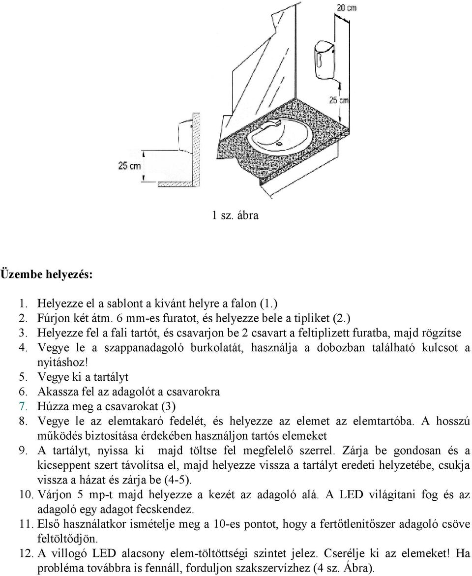 Vegye ki a tartályt 6. Akassza fel az adagolót a csavarokra 7. Húzza meg a csavarokat (3) 8. Vegye le az elemtakaró fedelét, és helyezze az elemet az elemtartóba.