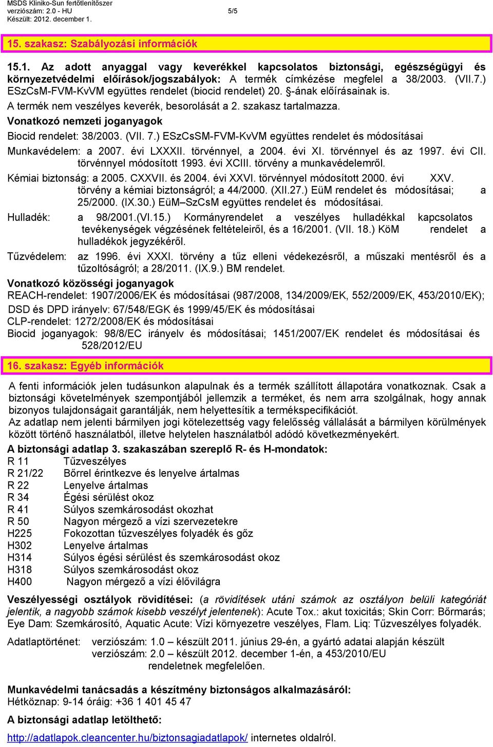 Vonatkozó nemzeti joganyagok Biocid rendelet: 38/2003. (VII. 7.) ESzCsSM-FVM-KvVM együttes rendelet és módosításai Munkavédelem: a 2007. évi LXXXII. törvénnyel, a 2004. évi XI. törvénnyel és az 1997.