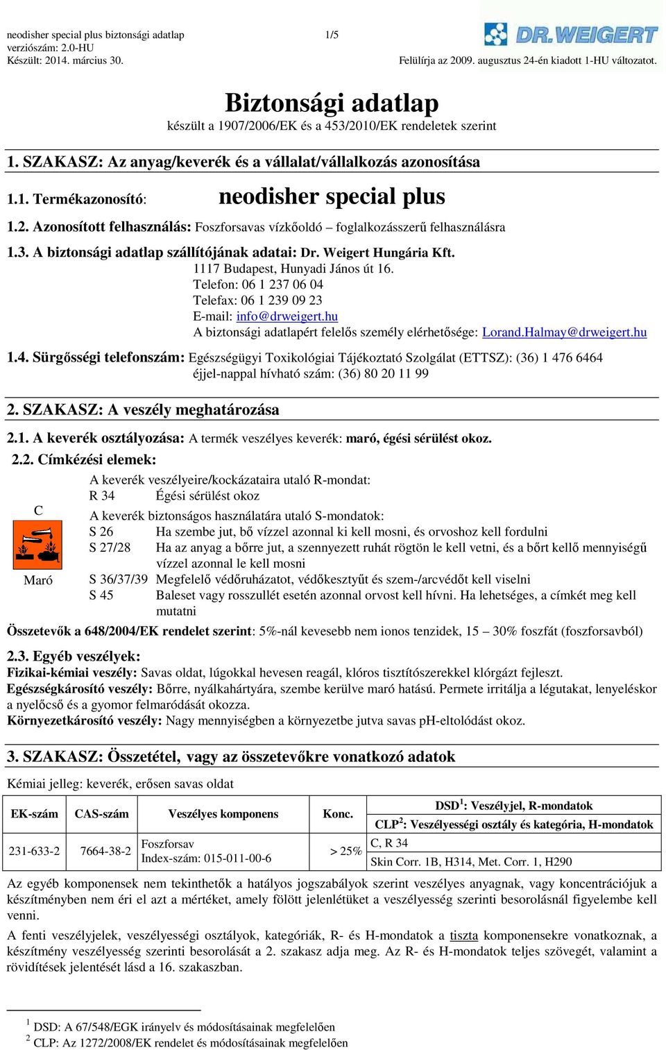 Telefon: 06 1 237 06 04 Telefax: 06 1 239 09 23 E-mail: info@drweigert.hu A biztonsági adatlapért felelős személy elérhetősége: Lorand.Halmay@drweigert.hu 1.4. Sürgősségi telefonszám: Egészségügyi Toxikológiai Tájékoztató Szolgálat (ETTSZ): (36) 1 476 6464 éjjel-nappal hívható szám: (36) 80 20 11 99 2.