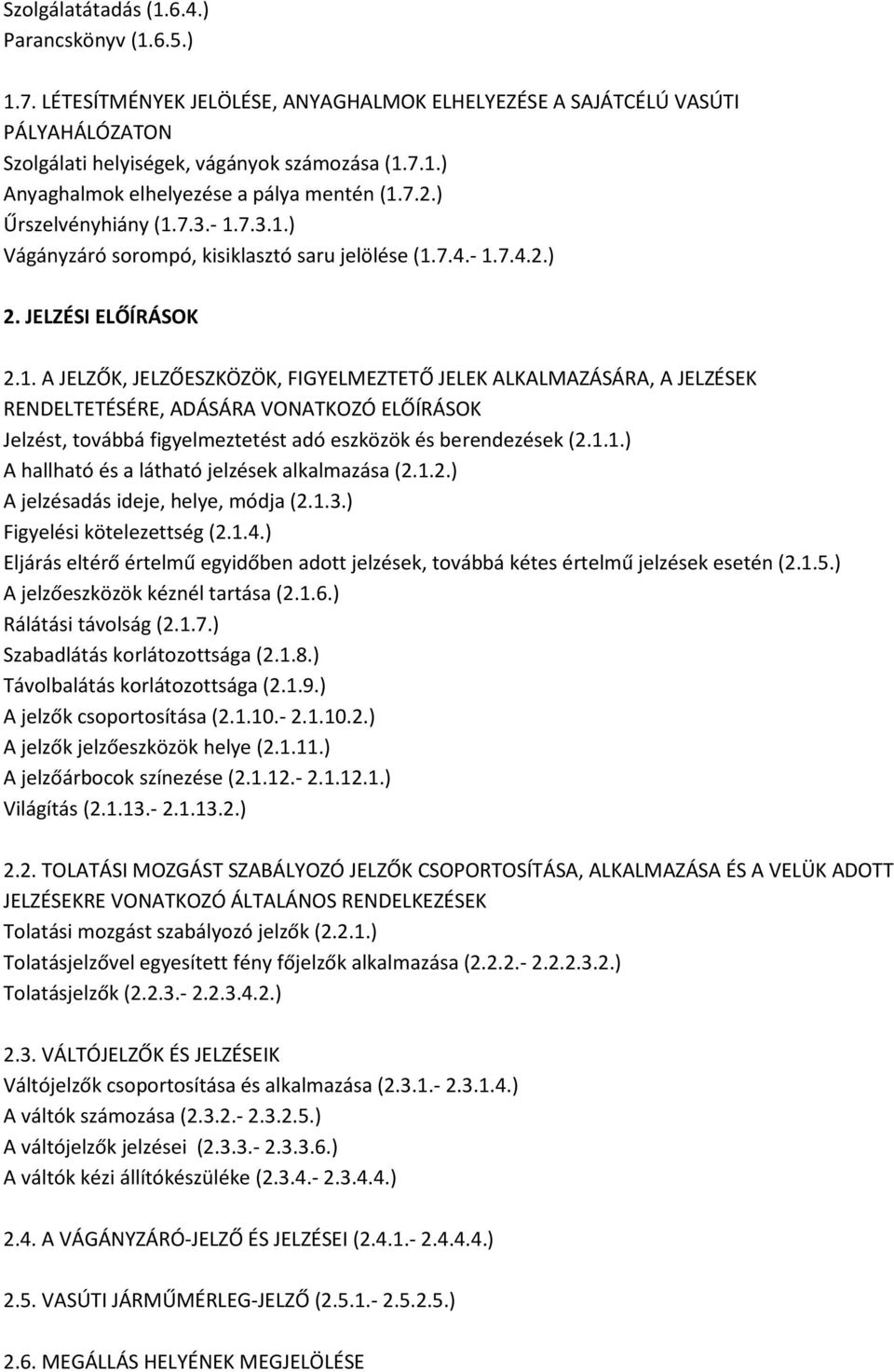 7.3.- 1.7.3.1.) Vágányzáró sorompó, kisiklasztó saru jelölése (1.7.4.- 1.7.4.2.) 2. JELZÉSI ELŐÍRÁSOK 2.1. A JELZŐK, JELZŐESZKÖZÖK, FIGYELMEZTETŐ JELEK ALKALMAZÁSÁRA, A JELZÉSEK RENDELTETÉSÉRE, ADÁSÁRA VONATKOZÓ ELŐÍRÁSOK Jelzést, továbbá figyelmeztetést adó eszközök és berendezések (2.