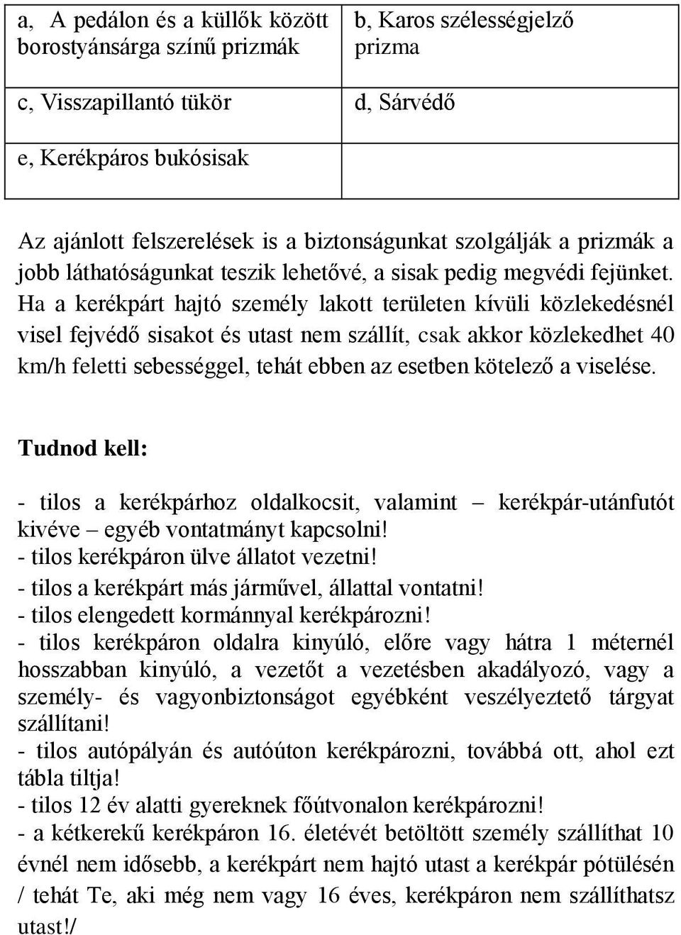 Ha a kerékpárt hajtó személy lakott területen kívüli közlekedésnél visel fejvédő sisakot és utast nem szállít, csak akkor közlekedhet 40 km/h feletti sebességgel, tehát ebben az esetben kötelező a
