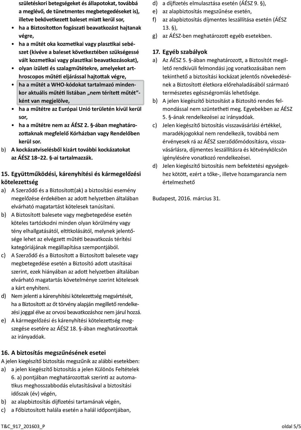 arthroscopos műtéti eljárással hajtottak végre, ha a műtét a WHO-kódokat tartalmazó mindenkor aktuális műtéti listában nem térített műtét - ként van megjelölve, ha a műtétre az Európai Unió területén