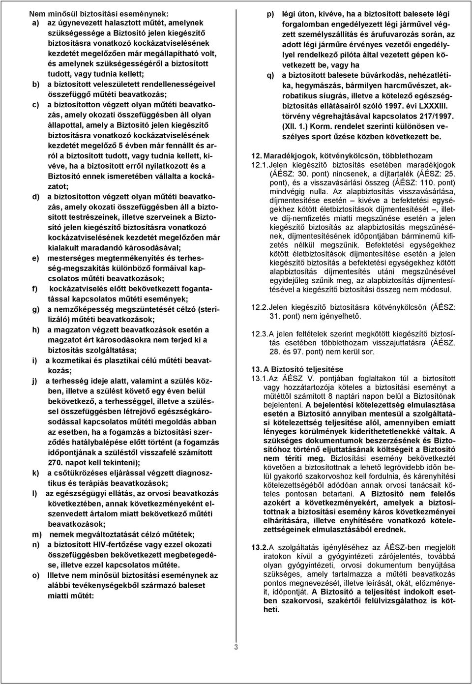 végzett olyan műtéti beavatkozás, amely okozati összefüggésben áll olyan állapottal, amely a Biztosító jelen kiegészítő biztosításra vonatkozó kockázatviselésének kezdetét megelőző 5 évben már