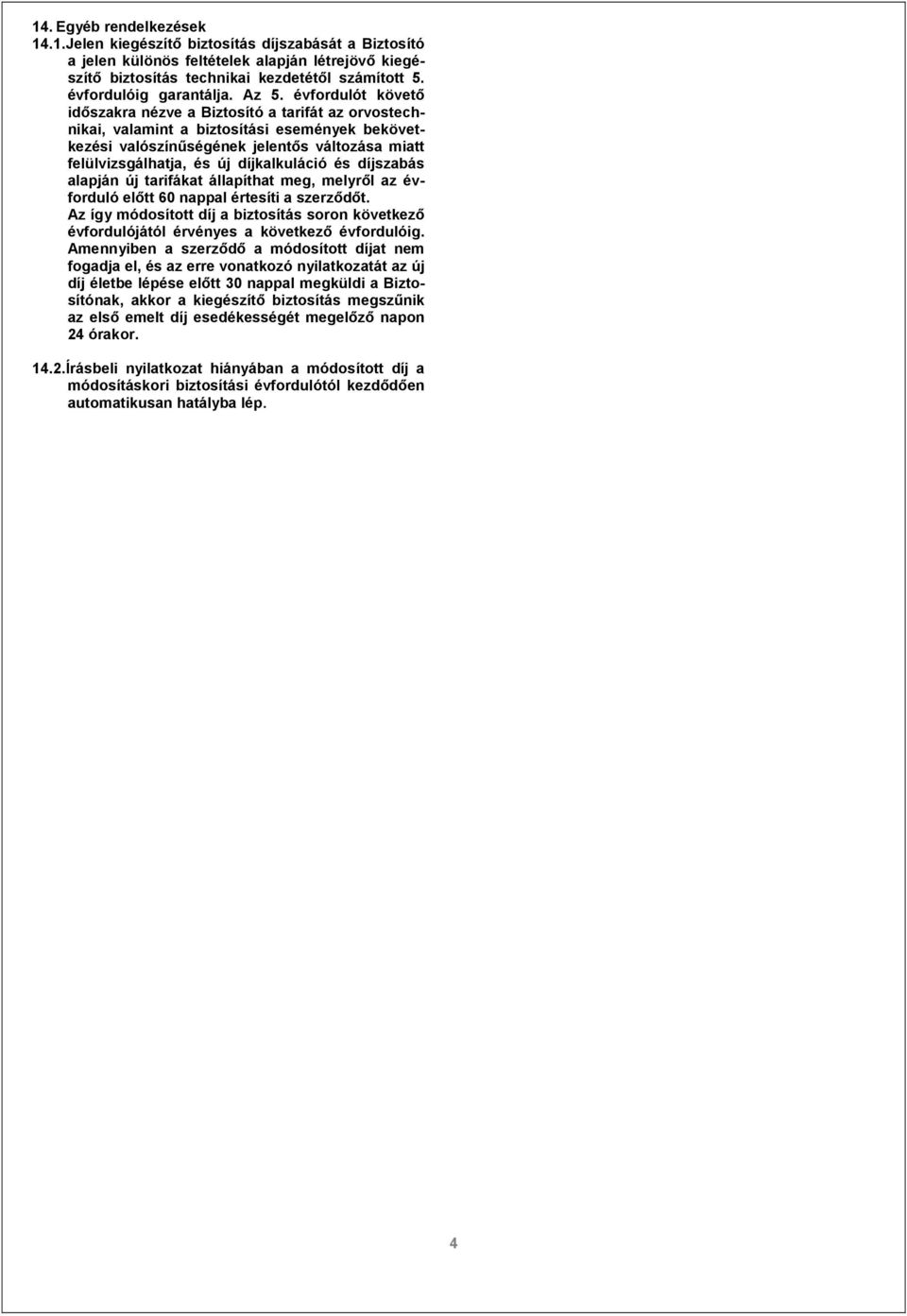 évfordulót követő időszakra nézve a Biztosító a tarifát az orvostechnikai, valamint a biztosítási események bekövetkezési valószínűségének jelentős változása miatt felülvizsgálhatja, és új