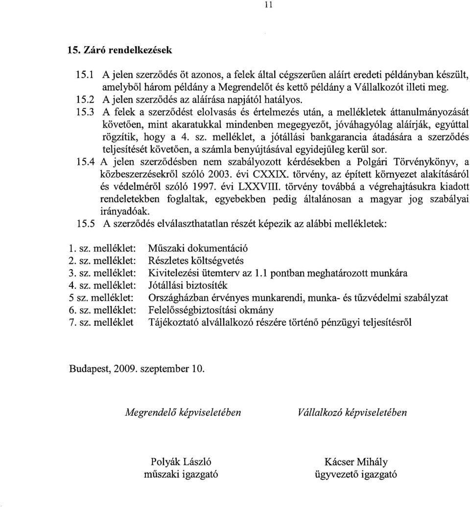 3 A felek a szerződést elolvasás és értelmezés után, a mellékletek áttanulmányozását követően, mint akaratukkal mindenben megegyezőt, jóváhagyólag aláírják, egyúttal rögzítik, hogy a 4. sz. melléklet, a jótállási bankgarancia átadására a szerződés teljesítését követően, a számla benyújtásával egyidejűleg kerül sor.