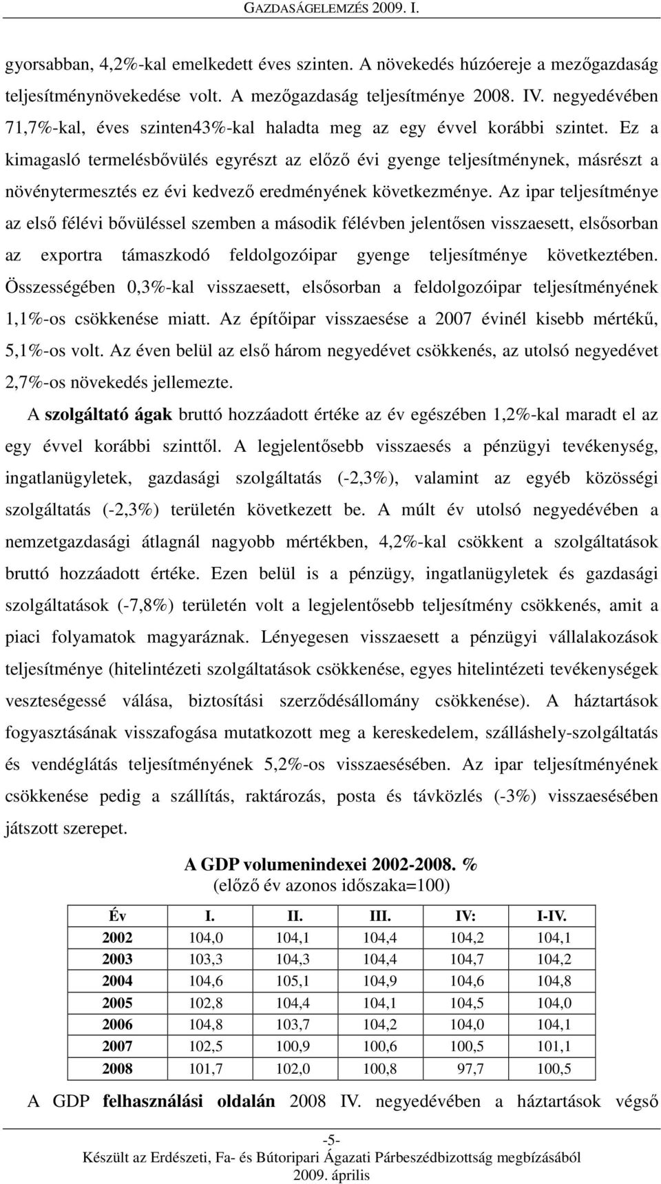 Ez a kimagasló termelésbővülés egyrészt az előző évi gyenge teljesítménynek, másrészt a növénytermesztés ez évi kedvező eredményének következménye.