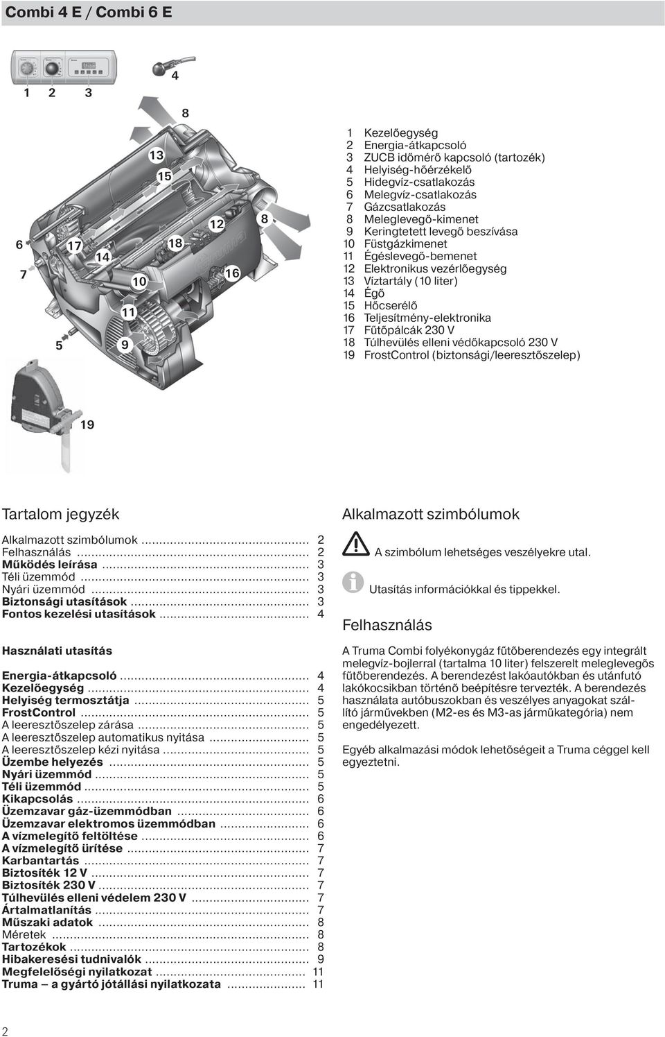 Hőcserélő 16 Teljesítmény-elektronika 17 Fűtőpálcák 230 V 18 Túlhevülés elleni védőkapcsoló 230 V 19 FrostControl (biztonsági/leeresztőszelep) 19 Tartalom jegyzék Alkalmazott szimbólumok Alkalmazott