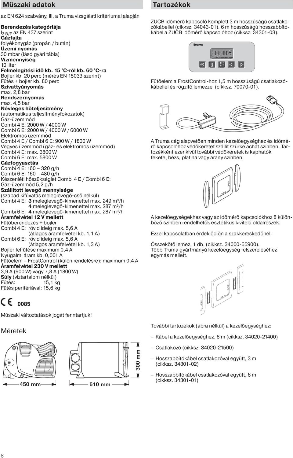 Felmelegítési idő kb. 15 C-ról kb. 60 C-ra Bojler kb. 20 perc (mérés EN 15033 szerint) Fűtés + bojler kb. 80 perc Szivattyúnyomás max. 2,8 bar Rendszernyomás max.