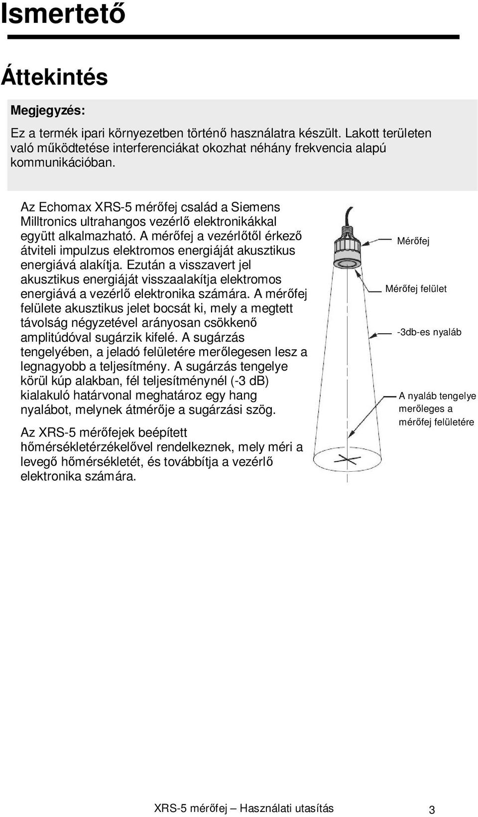 A mérőfej a vezérlőtől érkező átviteli impulzus elektromos energiáját akusztikus energiává alakítja.