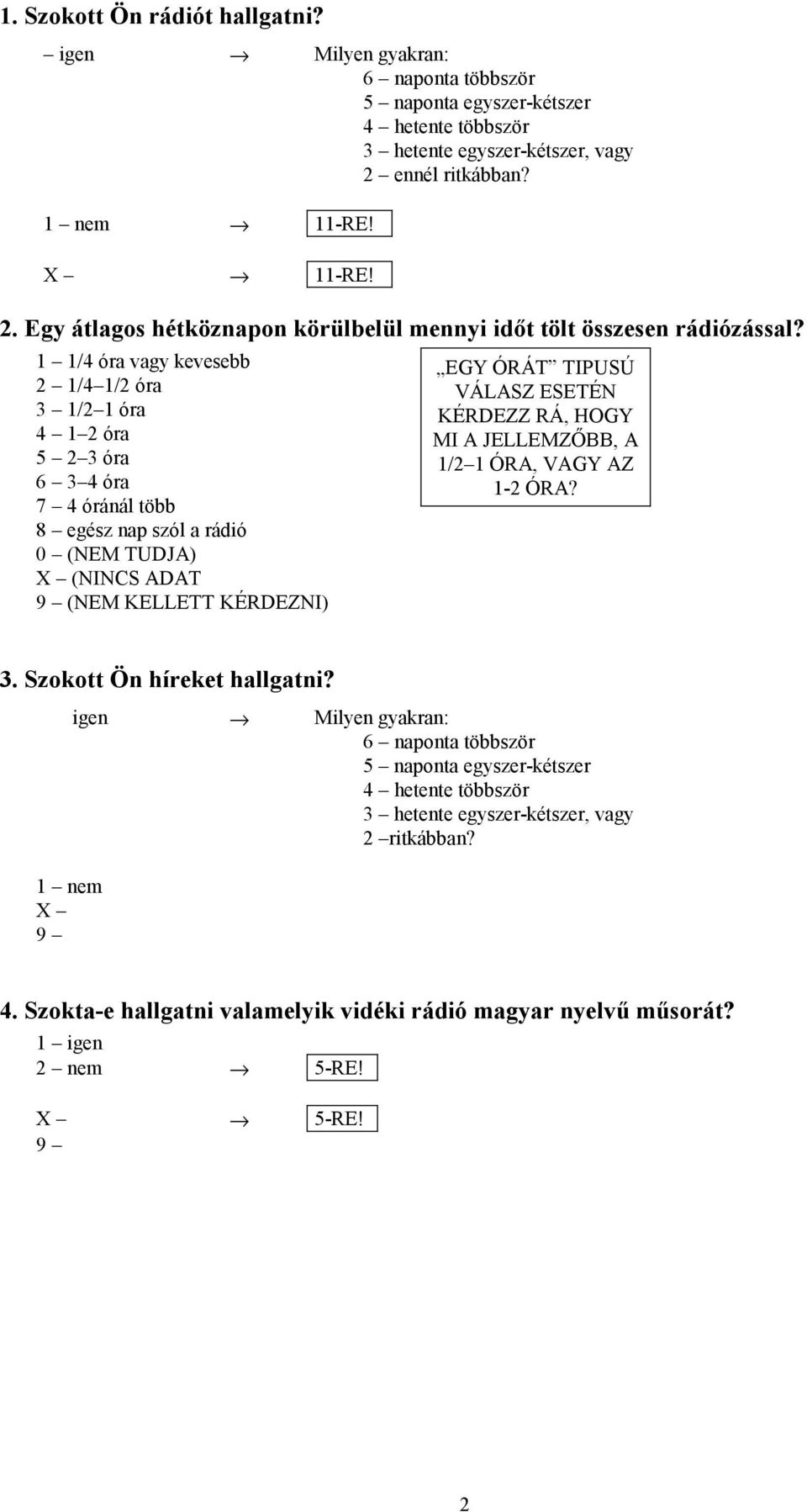 1 1/4 óra vagy kevesebb 2 1/4 1/2 óra 3 1/2 1 óra 4 1 2 óra 5 2 3 óra 6 3 4 óra 7 4 óránál több 8 egész nap szól a rádió (NEM TUDJA) (NINCS ADAT (NEM KELLETT KÉRDEZNI) EGY ÓRÁT TIPUSÚ VÁLASZ ESETÉN