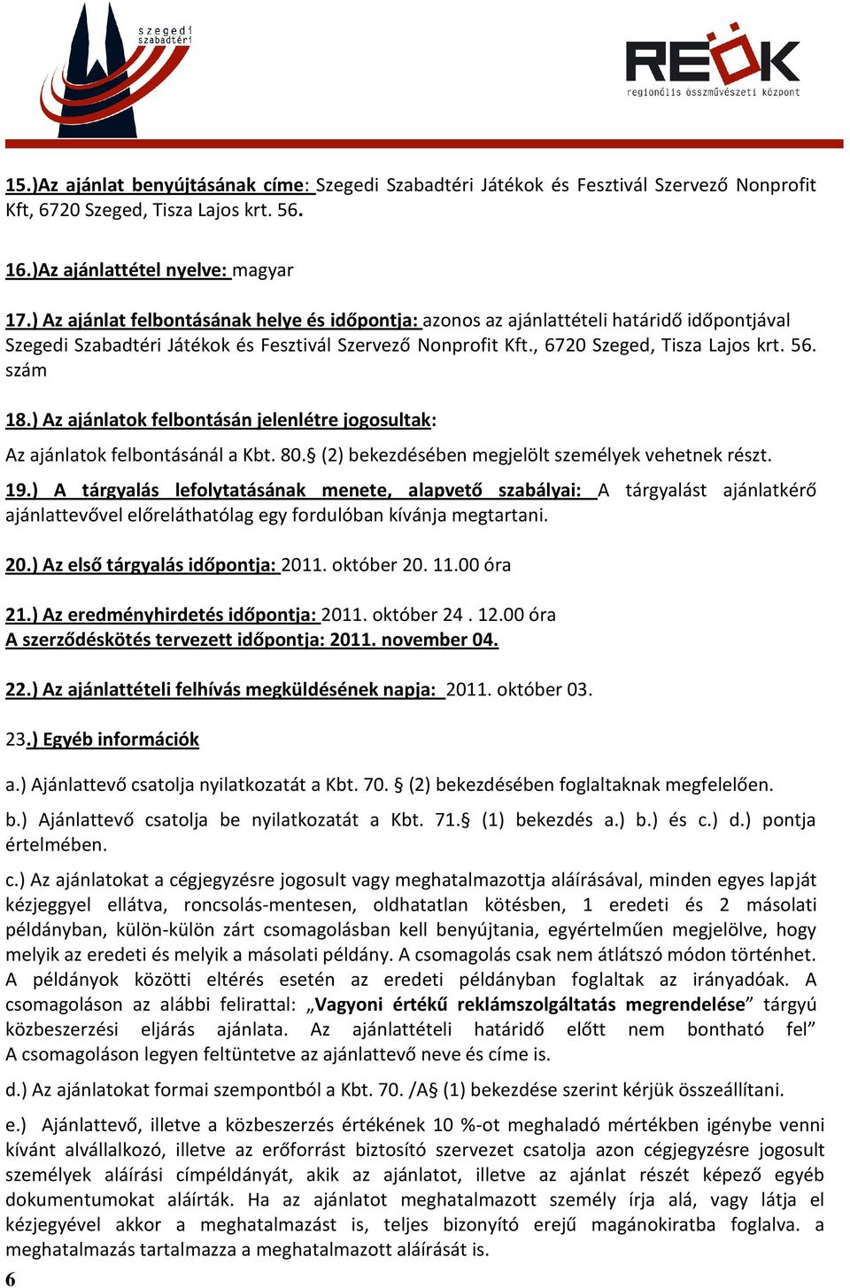 ) Az ajánlatok felbontásán jelenlétre jogosultak: Az ajánlatok felbontásánál a Kbt. 80. (2) bekezdésében megjelölt személyek vehetnek részt. 19.