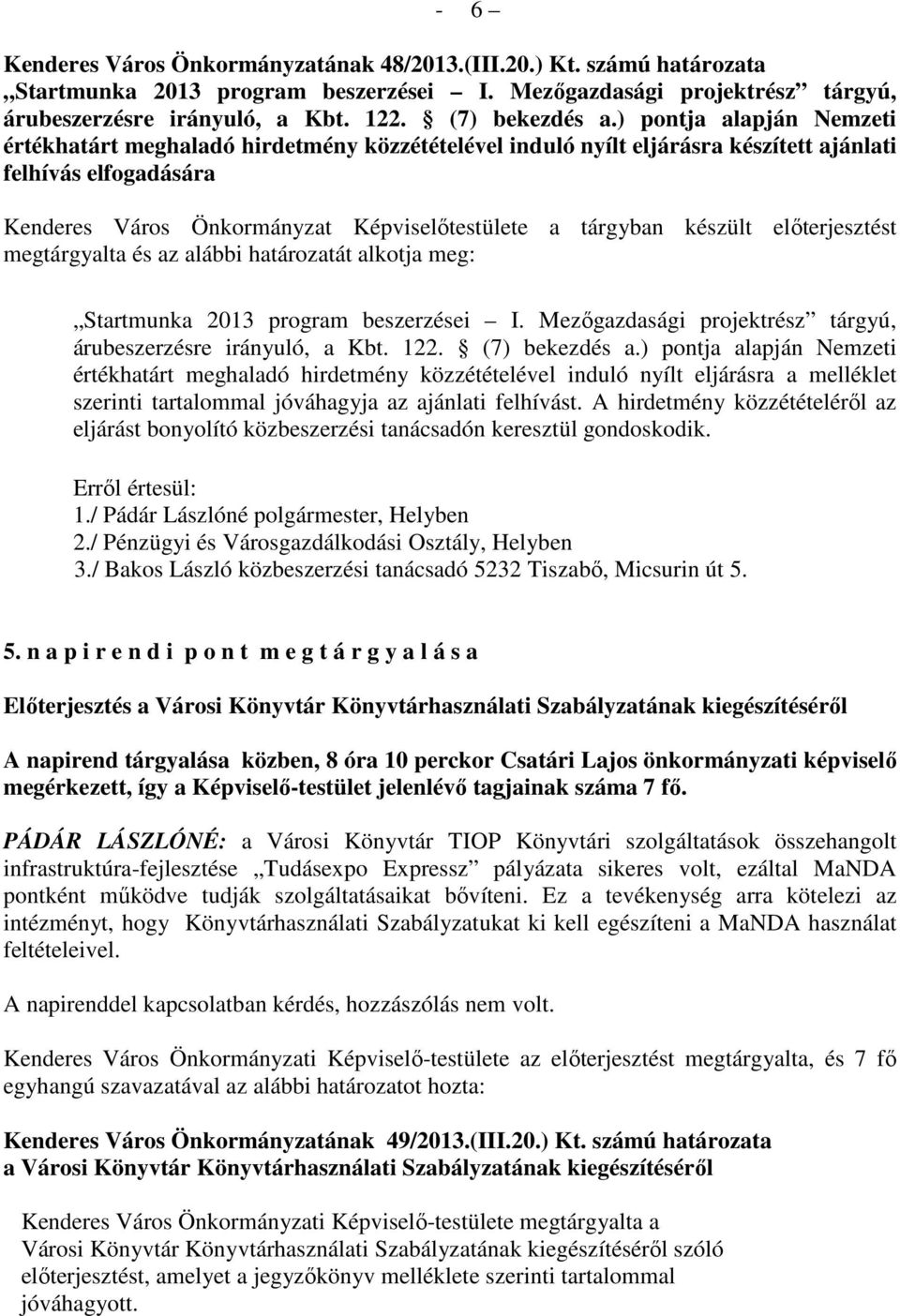 készült előterjesztést megtárgyalta és az alábbi határozatát alkotja meg: Startmunka 2013 program beszerzései I. Mezőgazdasági projektrész tárgyú, árubeszerzésre irányuló, a Kbt. 122. (7) bekezdés a.