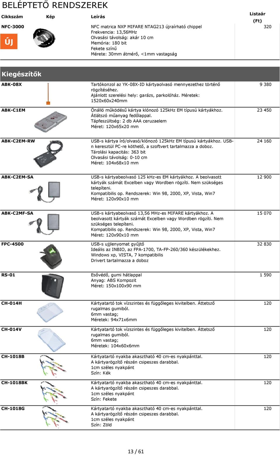 Méretek: 1520x60x240mm Önálló működésű kártya klónozó 125kHz EM típusú kártyákhoz. Átlátszó műanyag fedőlappal.