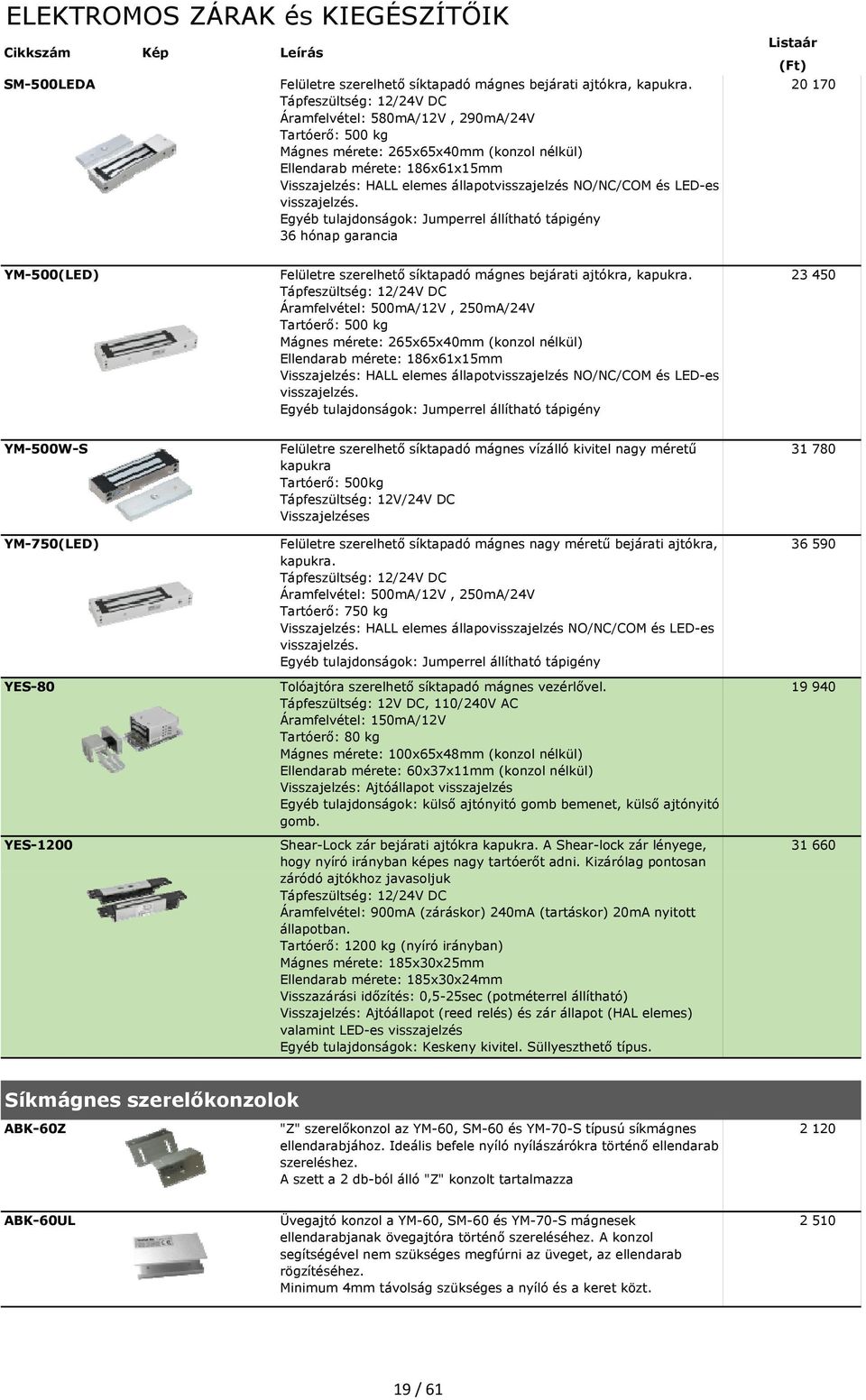 NO/NC/COM és LED-es visszajelzés. Egyéb tulajdonságok: Jumperrel állítható tápigény 36 hónap garancia 20 170 YM-500(LED) Felületre szerelhető síktapadó mágnes bejárati ajtókra, kapukra.