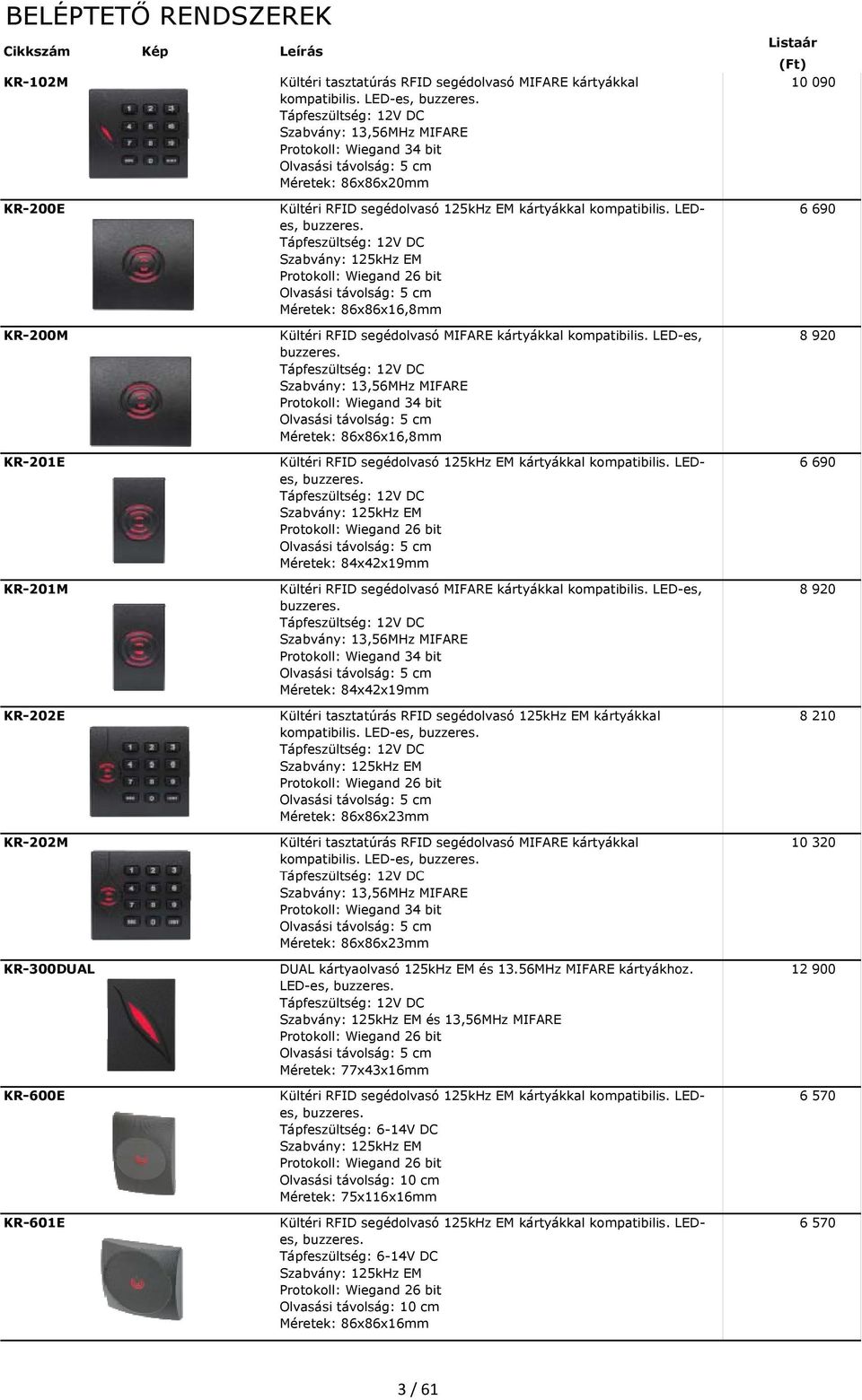 125kHz EM kártyákkal kompatibilis. LEDes, buzzeres. Protokoll: Wiegand 26 bit Olvasási távolság: 5 cm Méretek: 86x86x16,8mm Kültéri RFID segédolvasó MIFARE kártyákkal kompatibilis. LED-es, buzzeres.