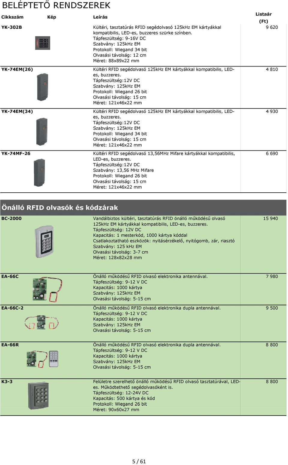 LEDes, buzzeres. Tápfeszültség:12V DC Protokoll: Wiegand 26 bit Olvasási távolság: 15 cm Méret: 121x46x22 mm Kültéri RFID segédolvasó 125kHz EM kártyákkal kompatibilis, LED- es, buzzeres.