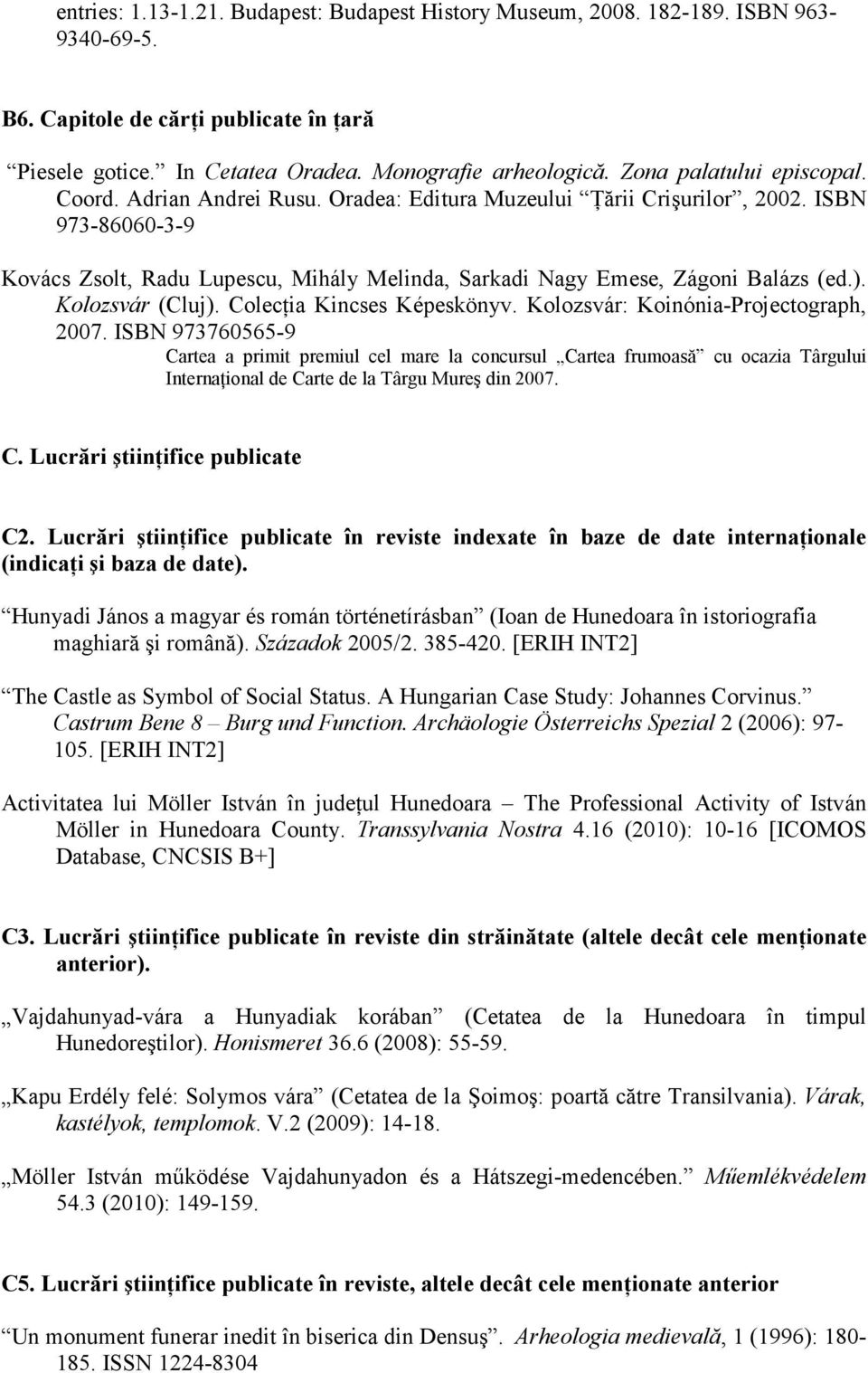 ISBN 973-86060-3-9 Kovács Zsolt, Radu Lupescu, Mihály Melinda, Sarkadi Nagy Emese, Zágoni Balázs (ed.). Kolozsvár (Cluj). ColecŃia Kincses Képeskönyv. Kolozsvár: Koinónia-Projectograph, 2007.