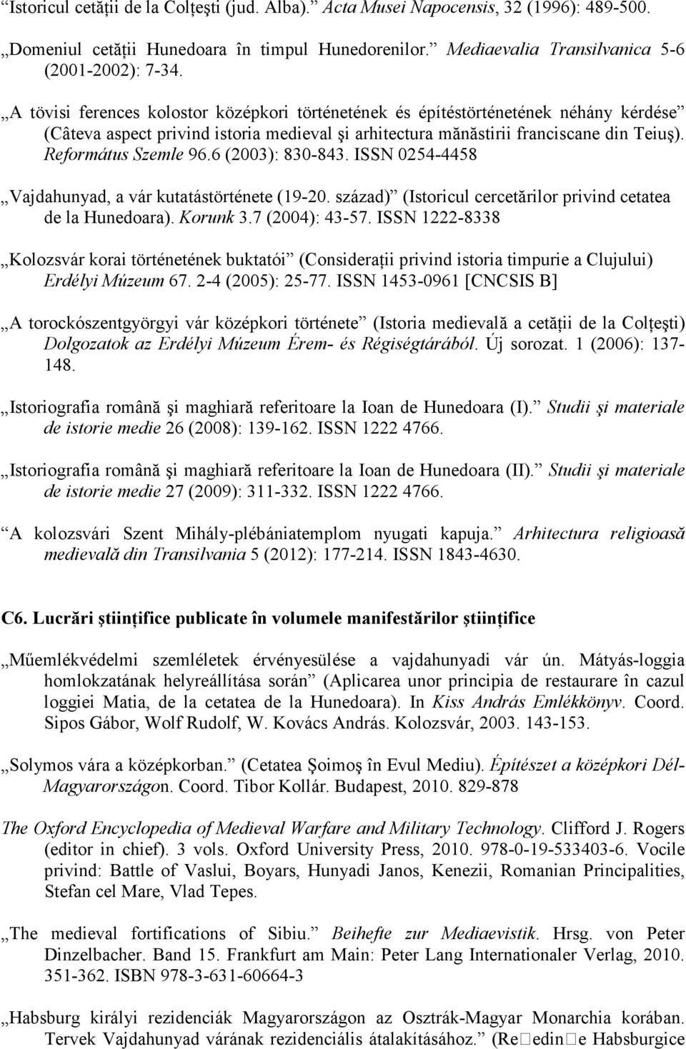 6 (2003): 830-843. ISSN 0254-4458 Vajdahunyad, a vár kutatástörténete (19-20. század) (Istoricul cercetărilor privind cetatea de la Hunedoara). Korunk 3.7 (2004): 43-57.