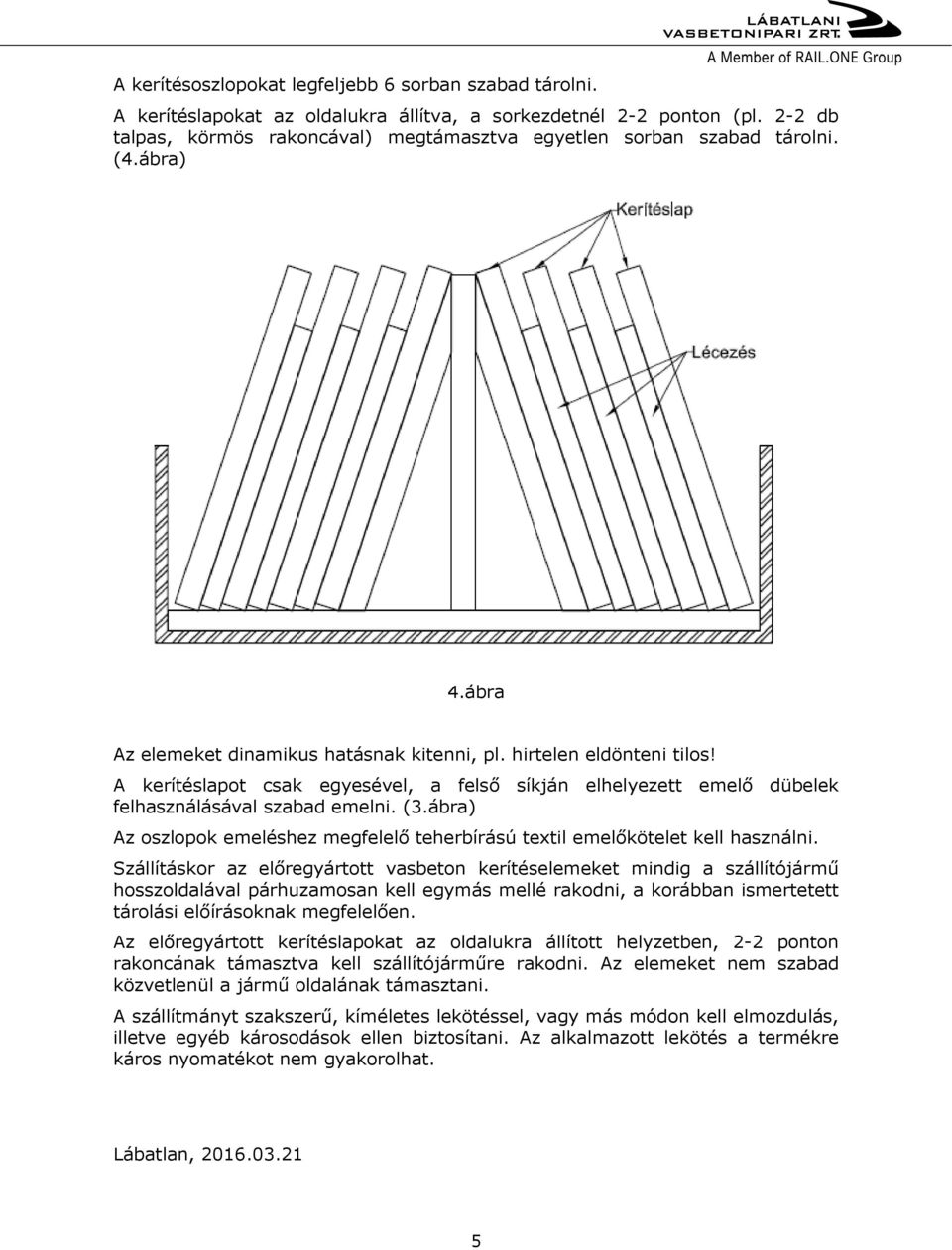 A kerítéslapot csak egyesével, a felső síkján elhelyezett emelő dübelek felhasználásával szabad emelni. (3.ábra) Az oszlopok emeléshez megfelelő teherbírású textil emelőkötelet kell használni.