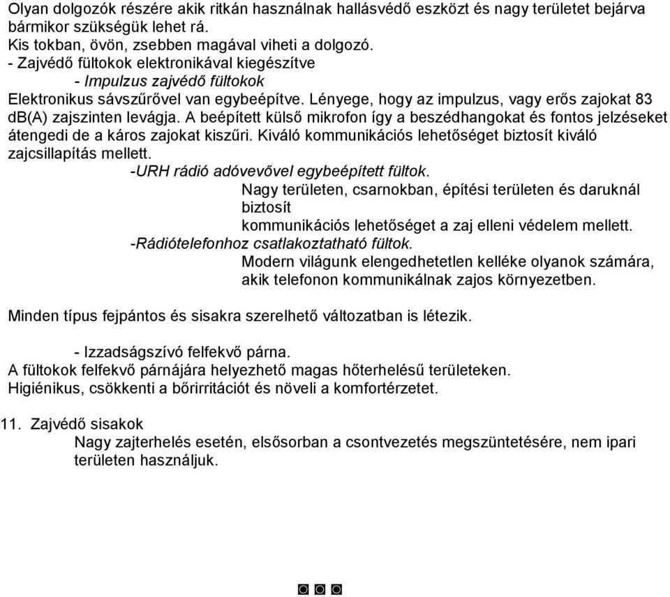 A beépítet külső mikrofon így a beszédhangokat és fontos jelzéseket átengedi de a káros zajokat kiszűri. Kiváló kommunikációs lehetőséget biztosít kiváló zajcsillapítás mellett.