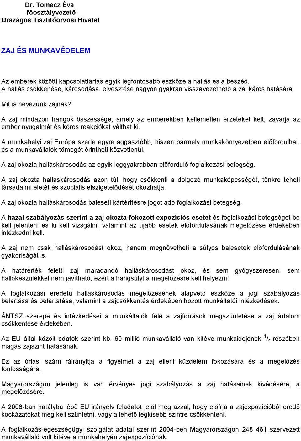 A zaj mindazon hangok összessége, amely az emberekben kellemetlen érzeteket kelt, zavarja az ember nyugalmát és kóros reakciókat válthat ki.