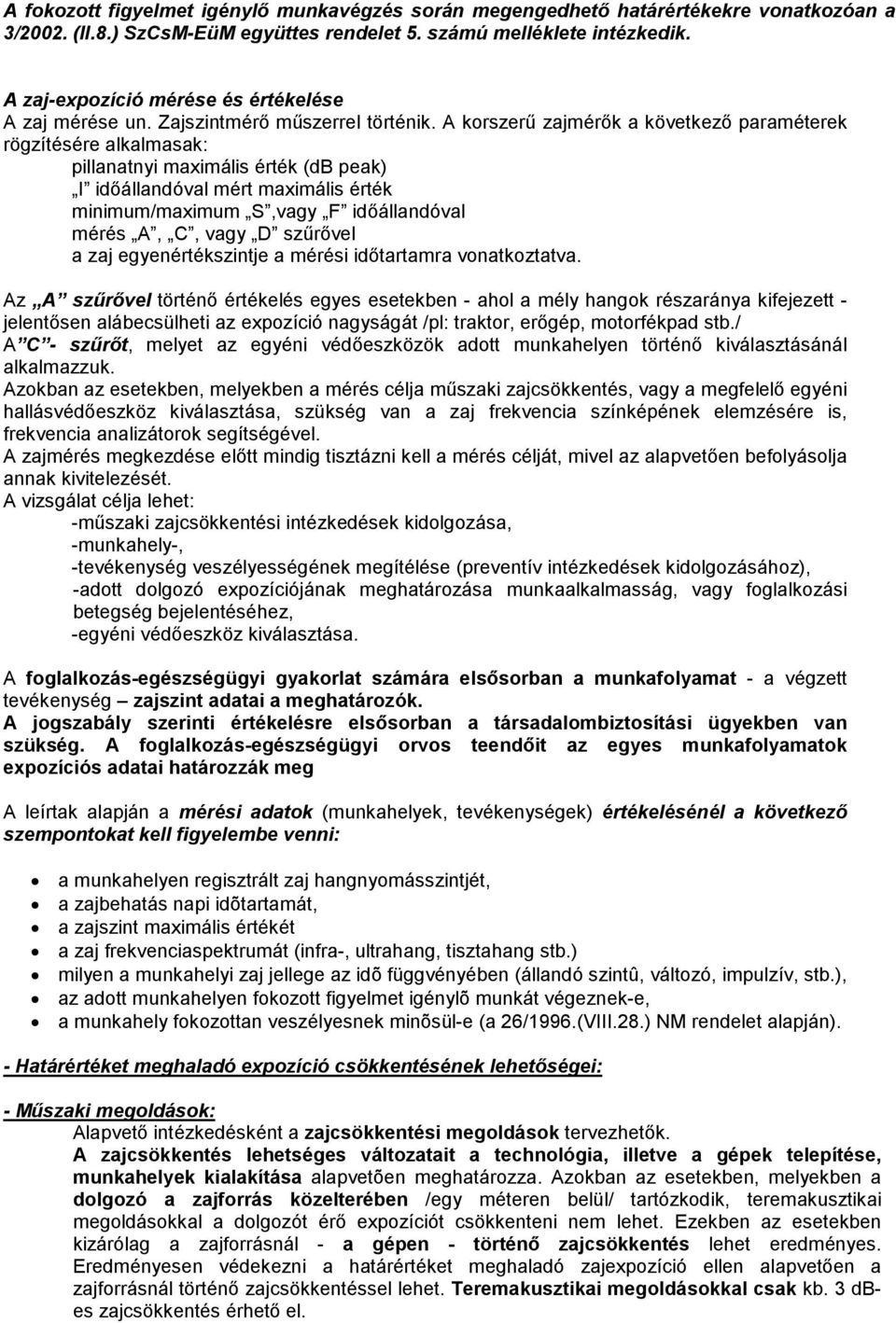 A korszerű zajmérők a következő paraméterek rögzítésére alkalmasak: pillanatnyi maximális érték (db peak) I időálandóval mért maximális érték minimum/maximum S,vagy F időálandóval mérés A, C, vagy D