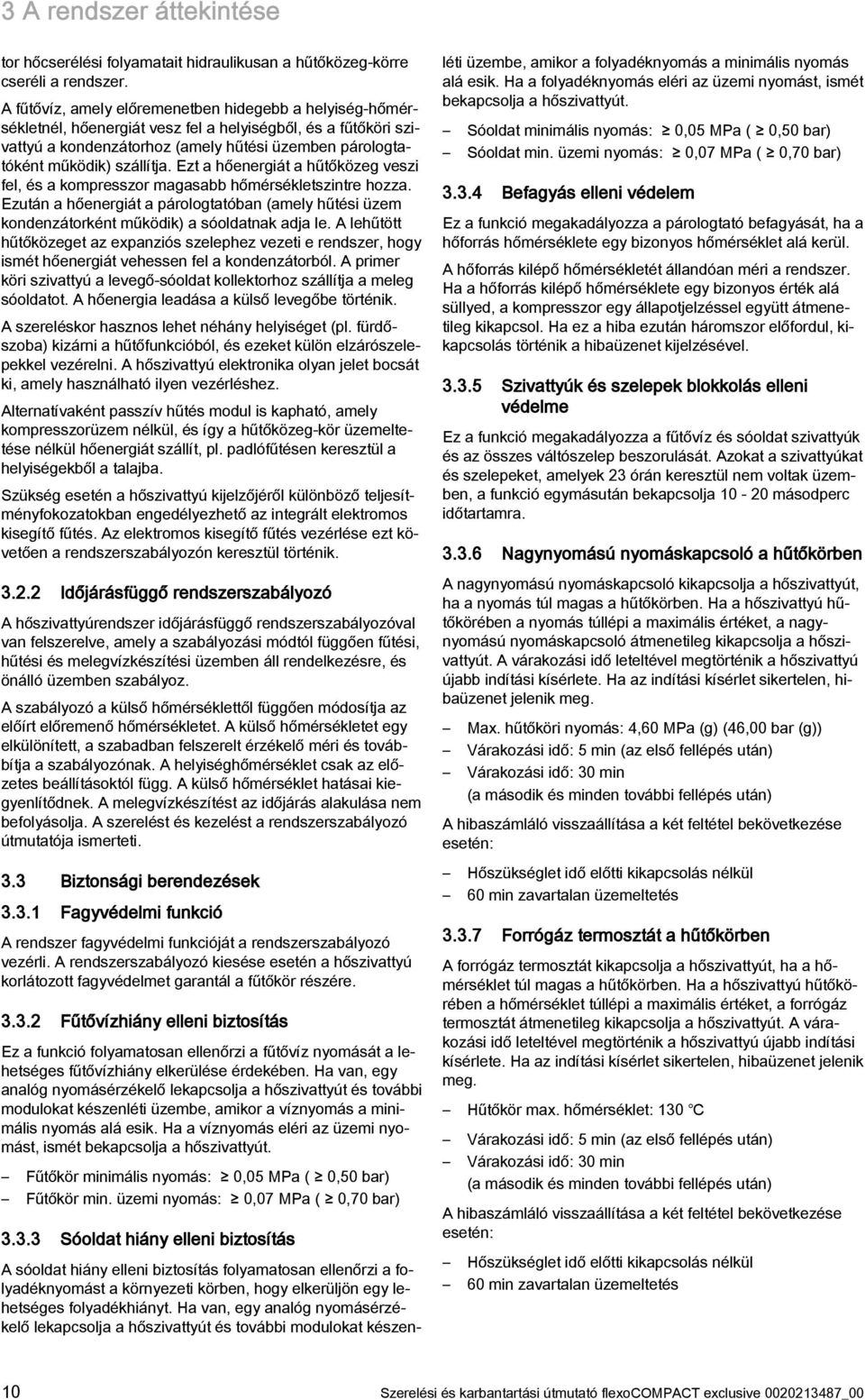 Ezt a hőenergiát a hűtőközeg veszi fel, és a kompresszor magasabb hőmérsékletszintre hozza. Ezután a hőenergiát a párologtatóban (amely hűtési üzem kondenzátorként működik) a sóoldatnak adja le.