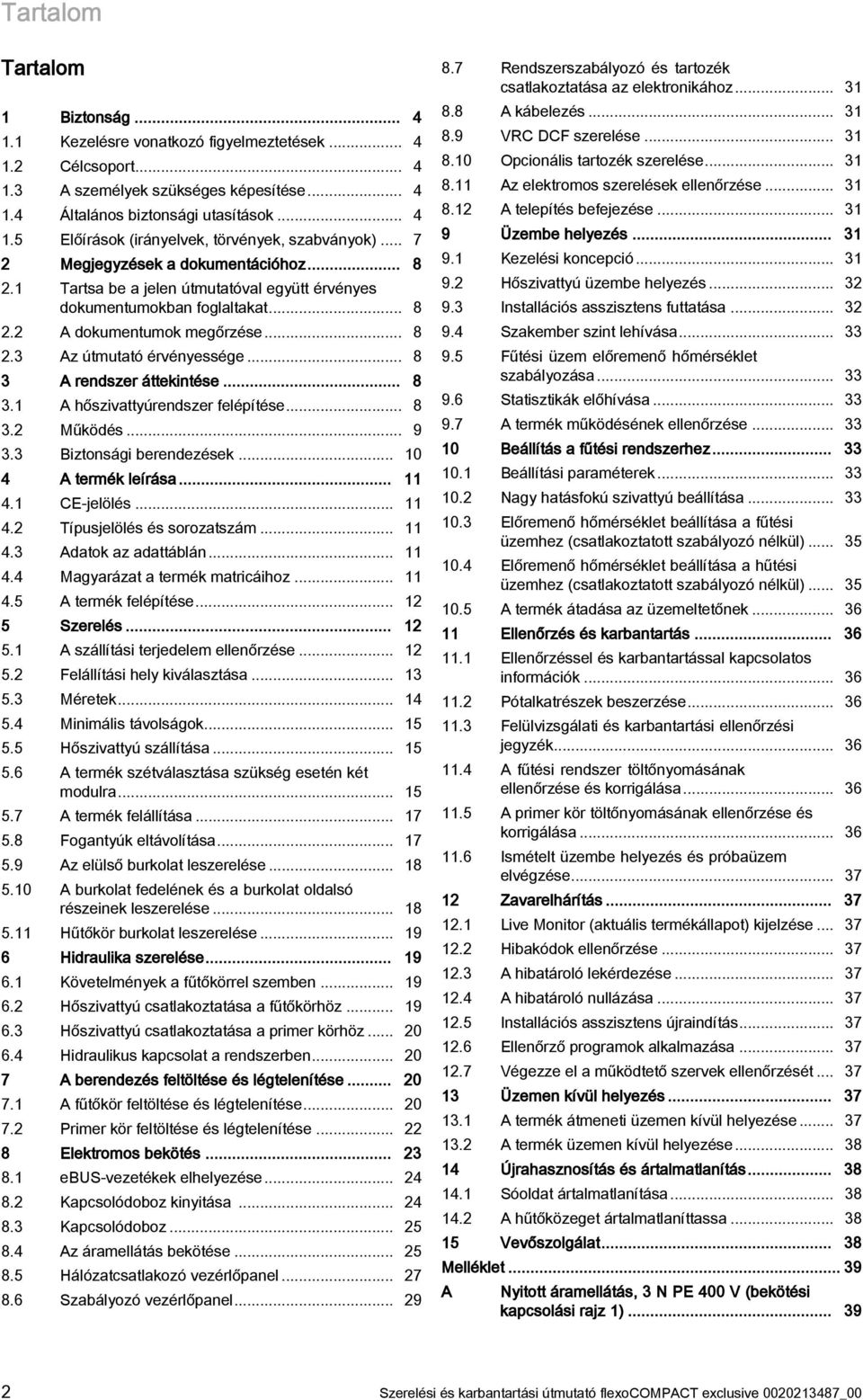 .. 8 3 A rendszer áttekintése... 8 3.1 A hőszivattyúrendszer felépítése... 8 3.2 Működés... 9 3.3 Biztonsági berendezések... 10 4 A termék leírása... 11 4.1 CE-jelölés... 11 4.2 Típusjelölés és sorozatszám.