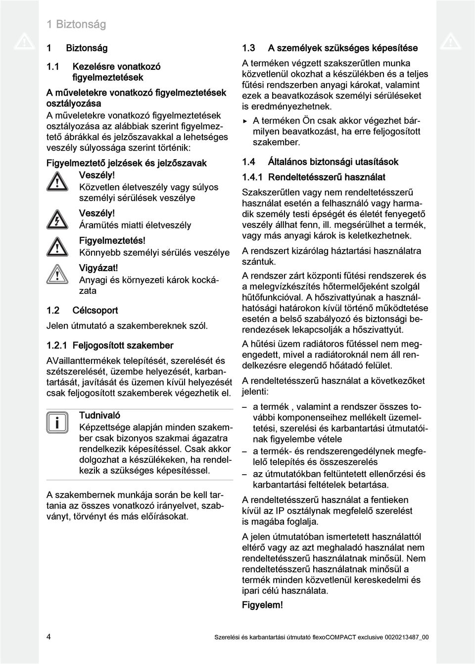 jelzőszavakkal a lehetséges veszély súlyossága szerint történik: Figyelmeztető jelzések és jelzőszavak Veszély! Közvetlen életveszély vagy súlyos személyi sérülések veszélye Veszély!