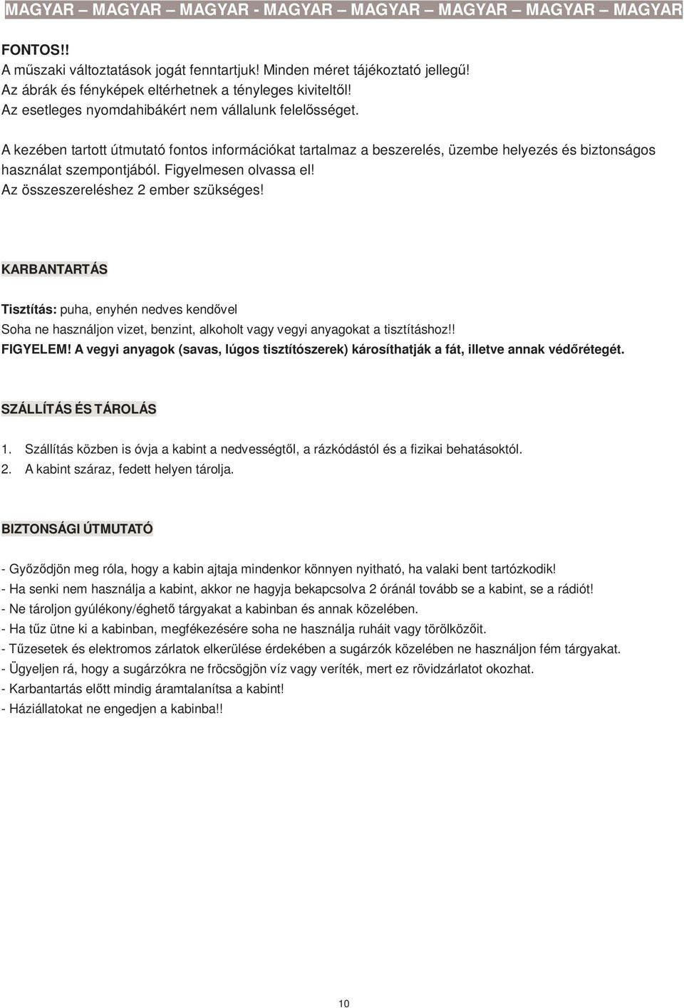 KARBANTARTÁS Tisztítás: puha, enyhén nedves kendıvel Soha ne használjon vizet, benzint, alkoholt vagy vegyi anyagokat a tisztításhoz!! FIGYELEM!