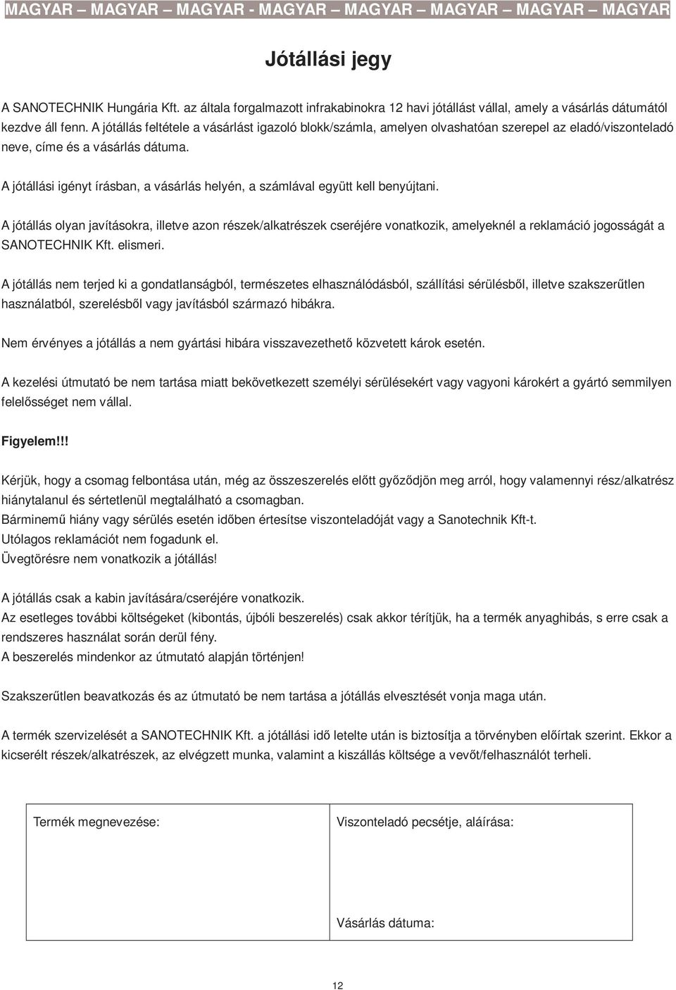 A jótállási igényt írásban, a vásárlás helyén, a számlával együtt kell benyújtani.