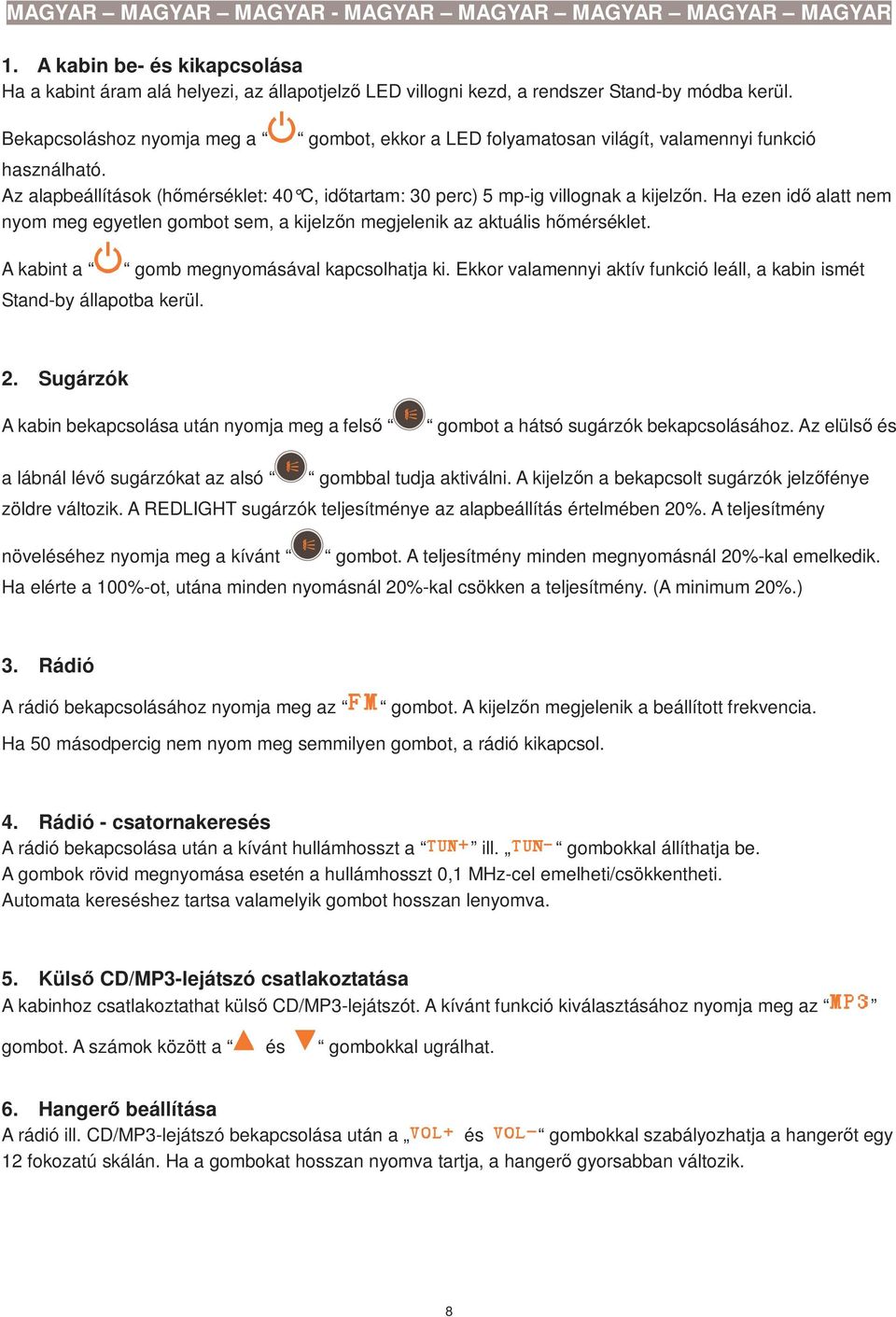 Ha ezen idı alatt nem nyom meg egyetlen gombot sem, a kijelzın megjelenik az aktuális hımérséklet. A kabint a Stand-by állapotba kerül. gomb megnyomásával kapcsolhatja ki.