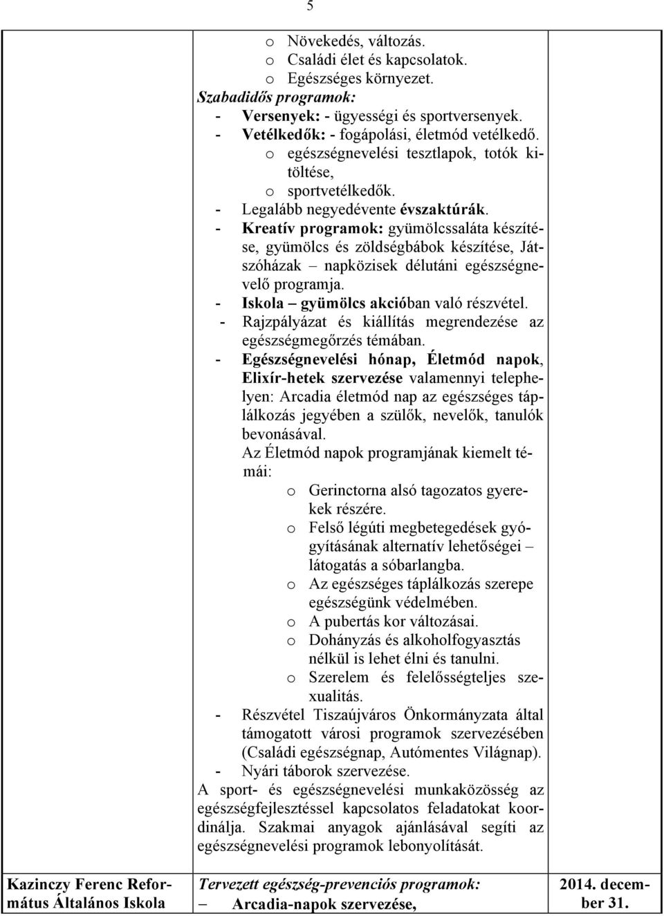 - Kreatív programok: gyümölcssaláta készítése, gyümölcs és zöldségbábok készítése, Játszóházak napközisek délutáni egészségnevelő programja. - Iskola gyümölcs akcióban való részvétel.