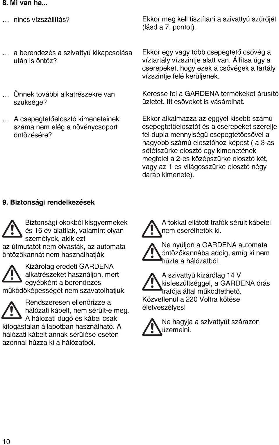 Állítsa úgy a cserepeket, hogy ezek a csővégek a tartály vízszintje felé kerüljenek. Keresse fel a GARDENA termékeket árusító üzletet. Itt csöveket is vásárolhat.
