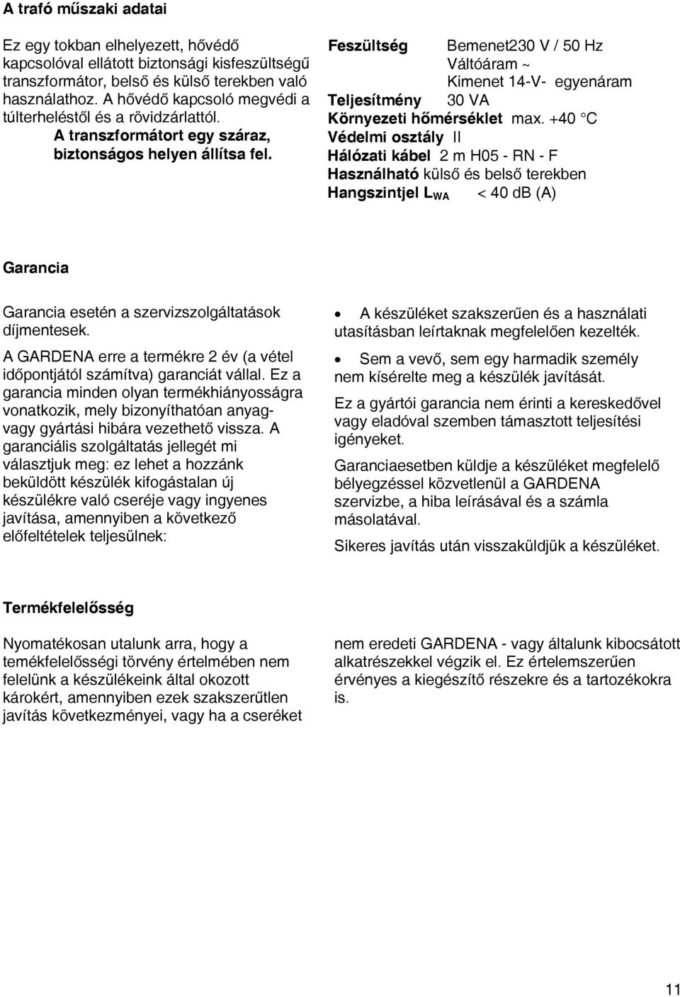 Feszültség Bemenet230 V / 50 Hz Váltóáram ~ Kimenet 14-V- egyenáram Teljesítmény 30 VA Környezeti hőmérséklet max.