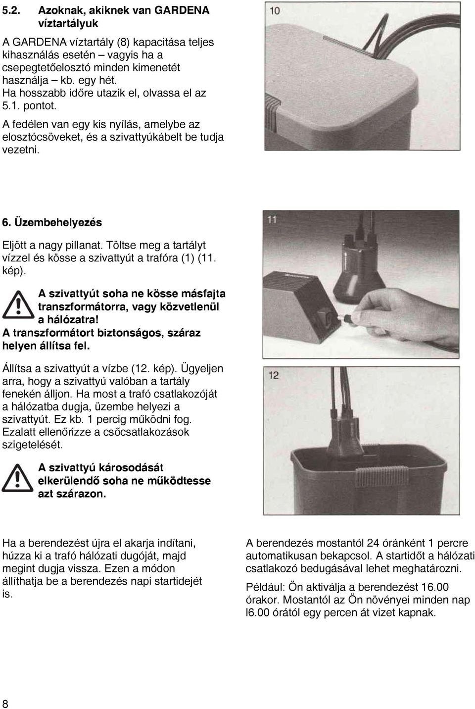 Töltse meg a tartályt vízzel és kösse a szivattyút a trafóra (1) (11. kép). A szivattyút soha ne kösse másfajta transzformátorra, vagy közvetlenül a hálózatra!