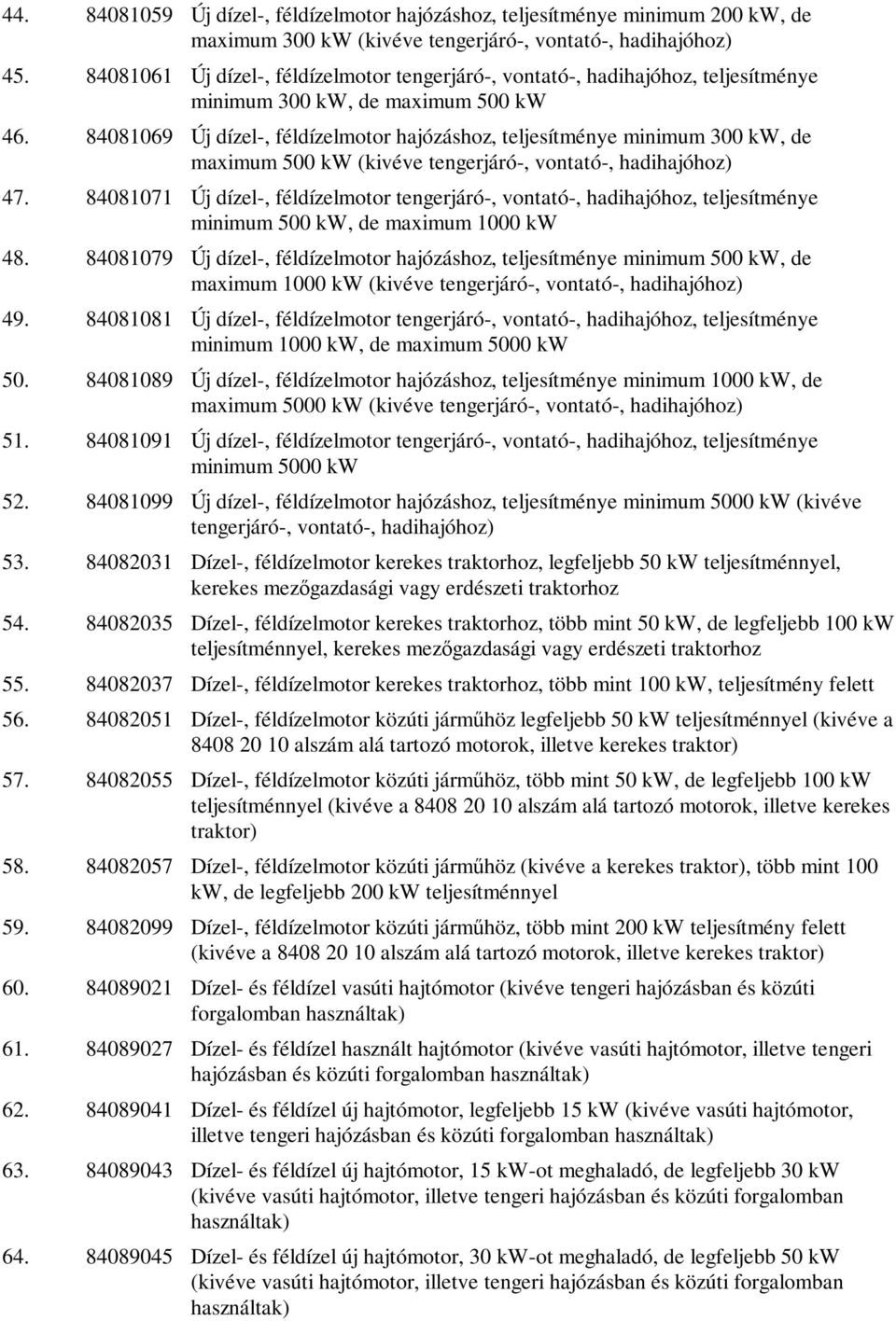 84081069 Új dízel-, féldízelmotor hajózáshoz, teljesítménye minimum 300 kw, de maximum 500 kw (kivéve tengerjáró-, vontató-, hadihajóhoz) 47.