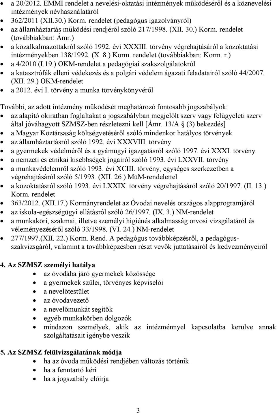 törvény végrehajtásáról a közoktatási intézményekben 138/1992. (X. 8.) Korm. rendelet (továbbiakban: Korm. r.) a 4/2010.(I.19.) OKM-rendelet a pedagógiai szakszolgálatokról a katasztrófák elleni védekezés és a polgári védelem ágazati feladatairól szóló 44/2007.