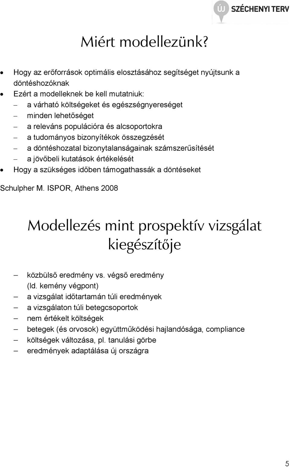 populációra és alcsoportokra a tudományos bizonyítékok összegzését a döntéshozatal bizonytalanságainak számszerősítését a jövıbeli kutatások értékelését Hogy a szükséges idıben támogathassák a