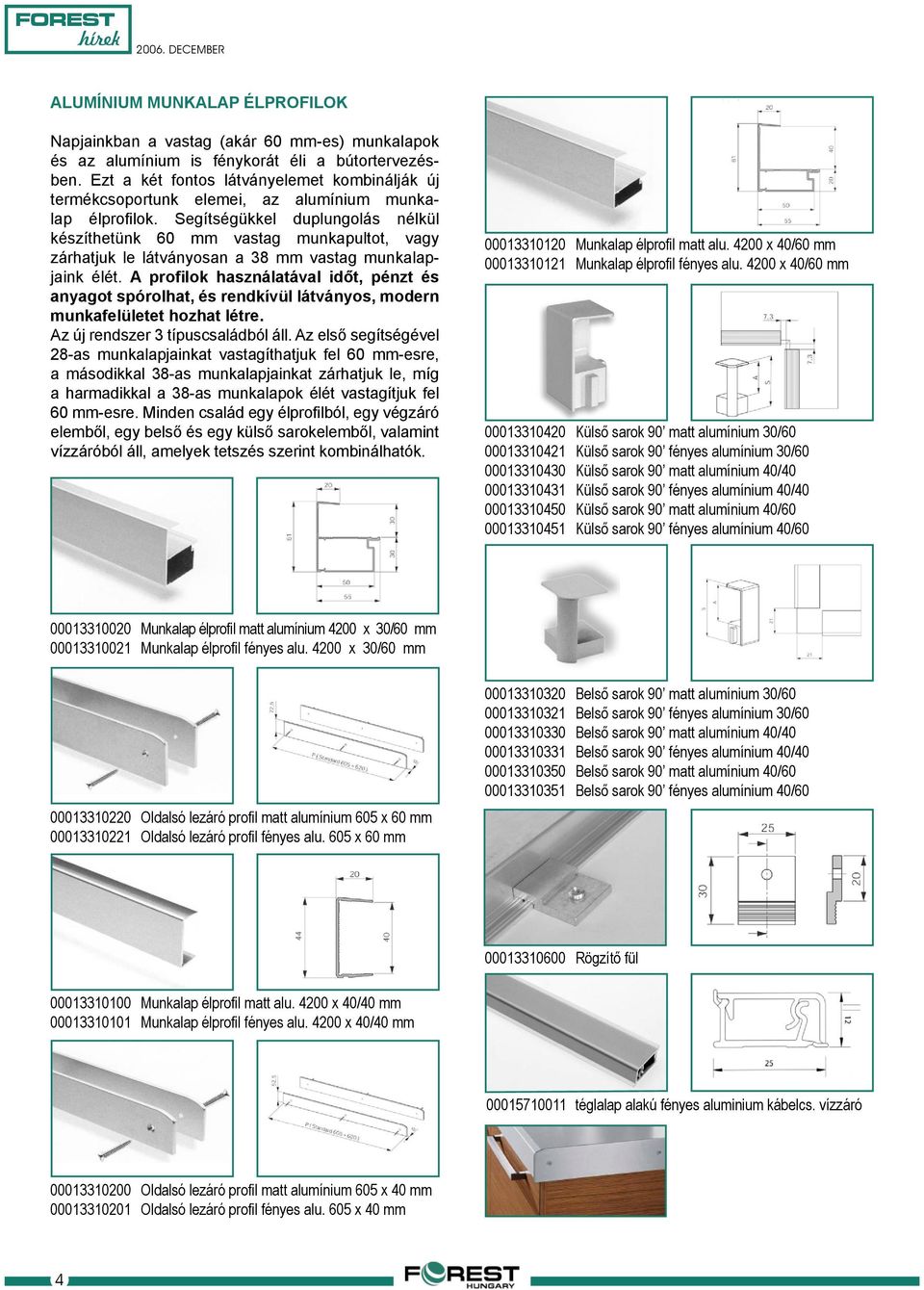 Segítségükkel duplungolás nélkül készíthetünk 60 mm vastag munkapultot, vagy zárhatjuk le látványosan a 38 mm vastag munkalapjaink élét.