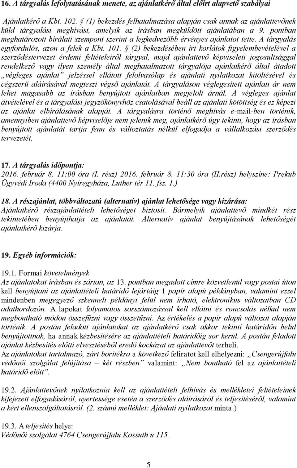pontban meghatározott bírálati szempont szerint a legkedvezőbb érvényes ajánlatot tette. A tárgyalás egyfordulós, azon a felek a Kbt. 101.