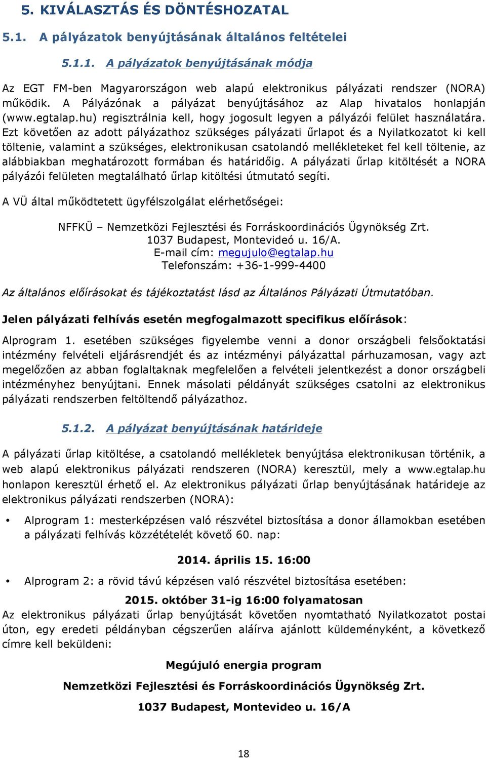 Ezt követően az adtt pályázathz szükséges pályázati űrlapt és a Nyilatkzatt ki kell töltenie, valamint a szükséges, elektrnikusan csatlandó mellékleteket fel kell töltenie, az alábbiakban meghatárztt