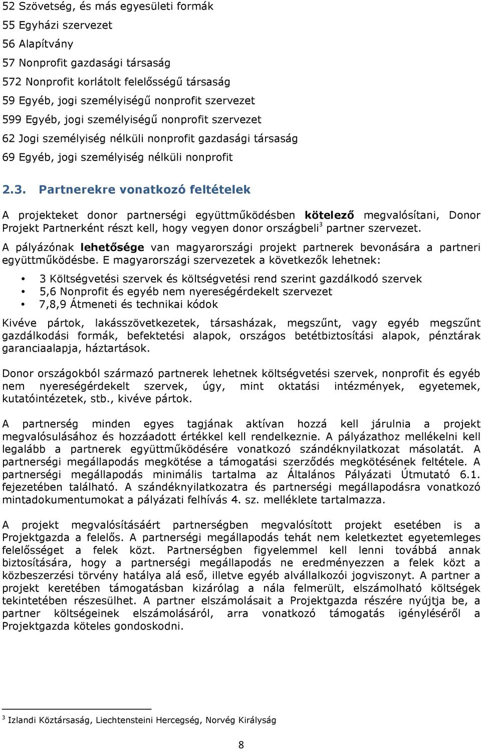 Partnerekre vnatkzó feltételek A prjekteket dnr partnerségi együttműködésben kötelező megvalósítani, Dnr Prjekt Partnerként részt kell, hgy vegyen dnr rszágbeli 3 partner szervezet.