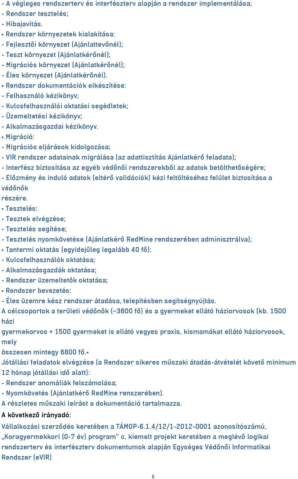 Rendszer dokumentációk elkészítése: - Felhasználó kézikönyv; - Kulcsfelhasználói oktatási segédletek; - Üzemeltetési kézikönyv; - Alkalmazásgazdai kézikönyv.