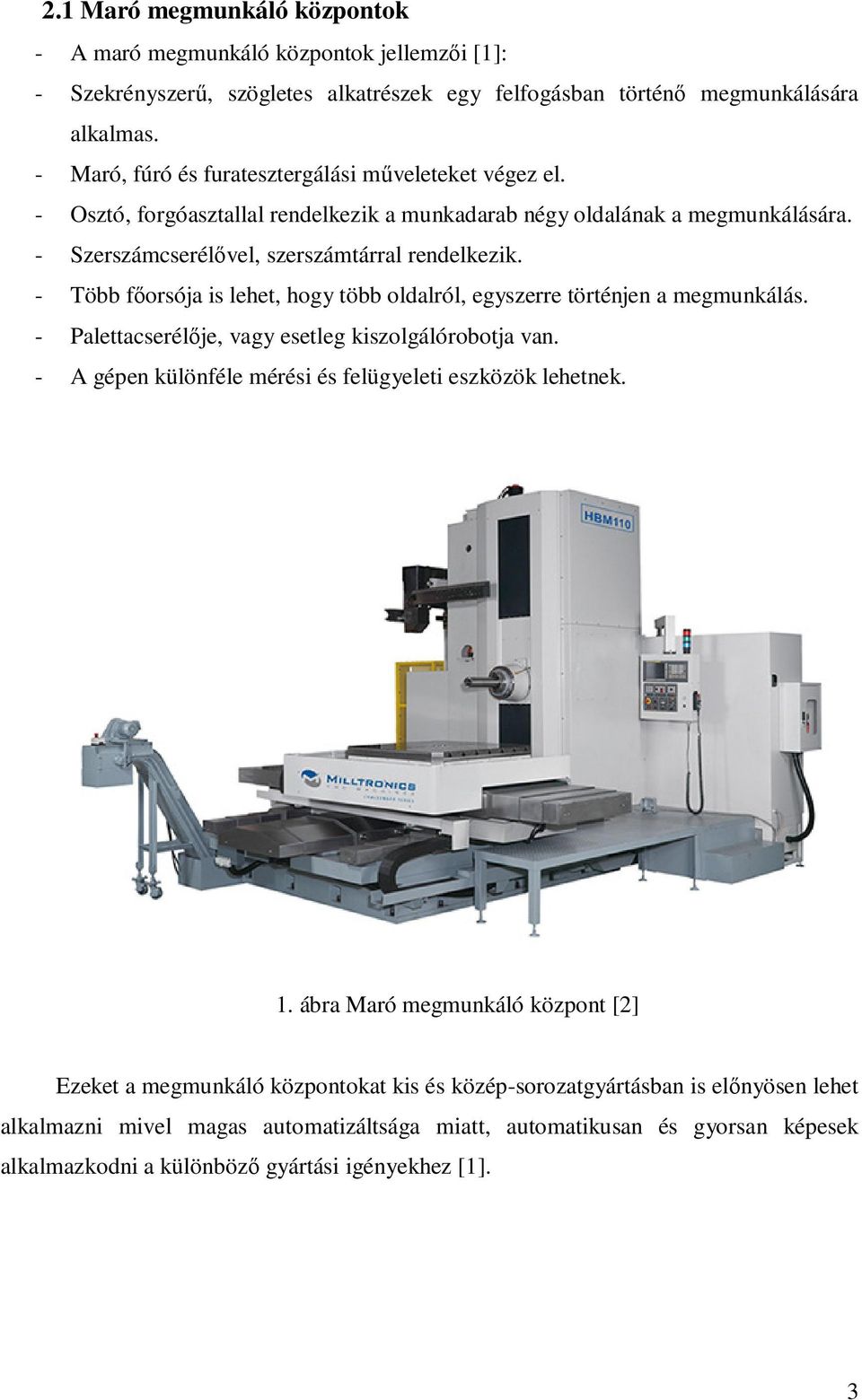 - Több főorsója is lehet, hogy több oldalról, egyszerre történjen a megmunkálás. - Palettacserélője, vagy esetleg kiszolgálórobotja van. - A gépen különféle mérési és felügyeleti eszközök lehetnek. 1.