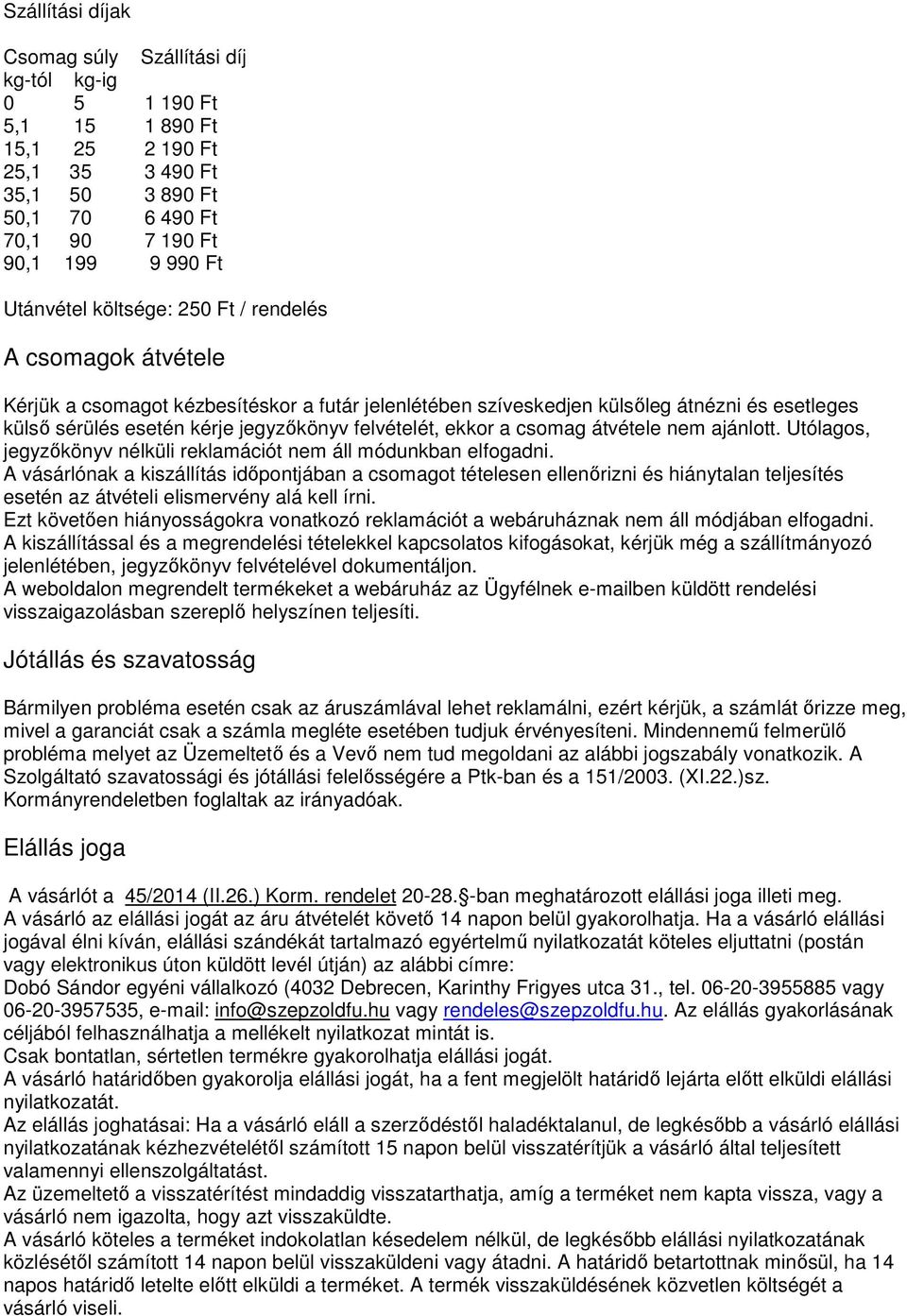 ekkor a csomag átvétele nem ajánlott. Utólagos, jegyzőkönyv nélküli reklamációt nem áll módunkban elfogadni.