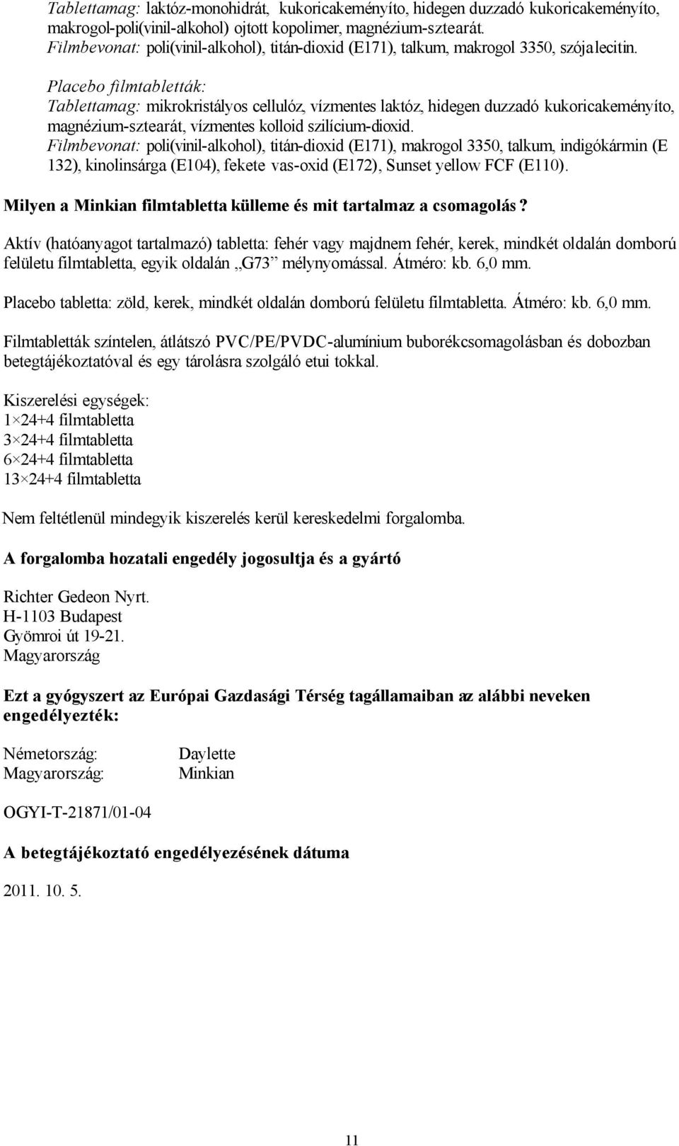 Placebo filmtabletták: Tablettamag: mikrokristályos cellulóz, vízmentes laktóz, hidegen duzzadó kukoricakeményíto, magnézium-sztearát, vízmentes kolloid szilícium-dioxid.